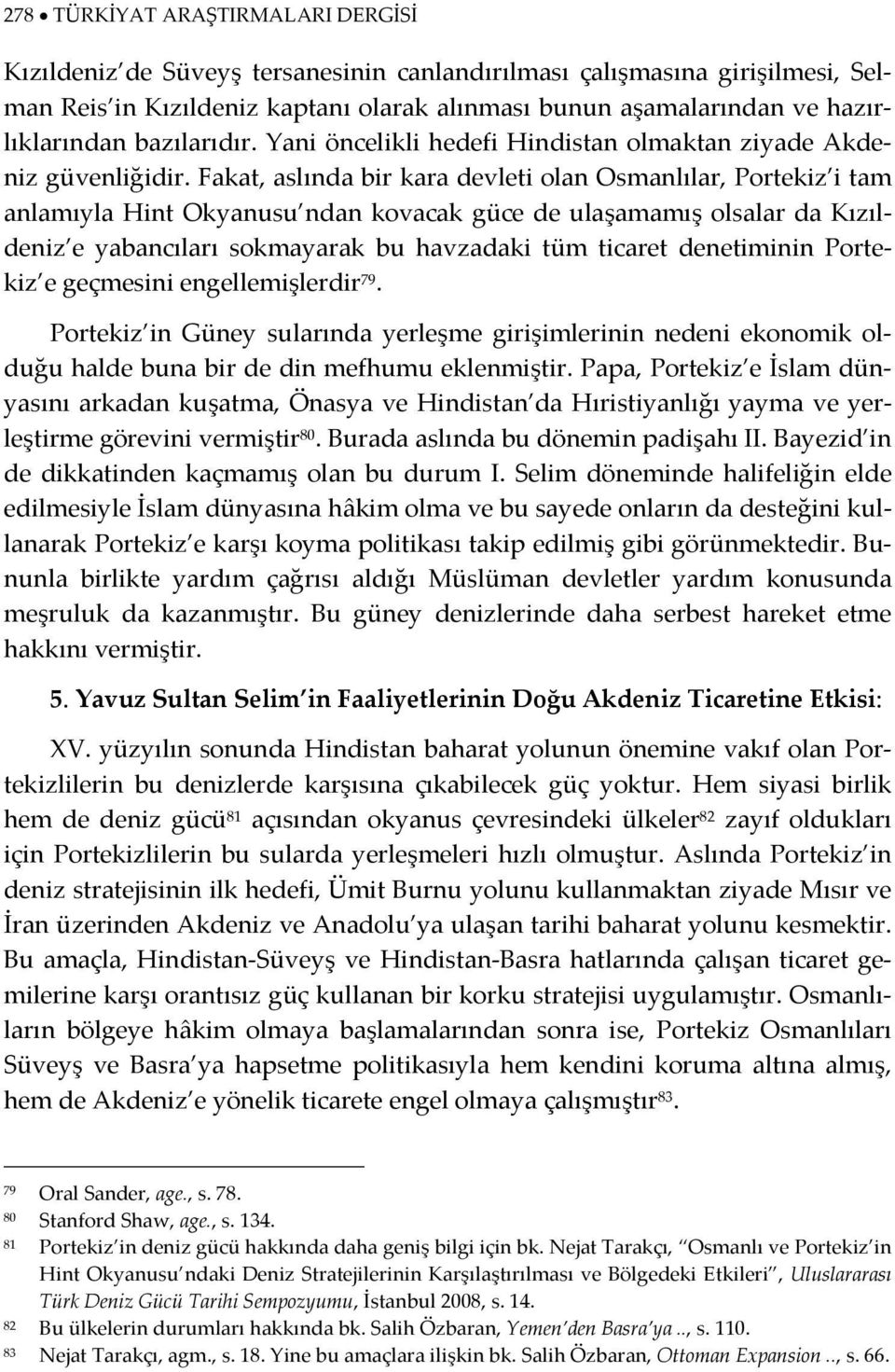 Fakat, aslında bir kara devleti olan Osmanlılar, Portekiz i tam anlamıyla Hint Okyanusu ndan kovacak güce de ulaşamamış olsalar da Kızıldeniz e yabancıları sokmayarak bu havzadaki tüm ticaret