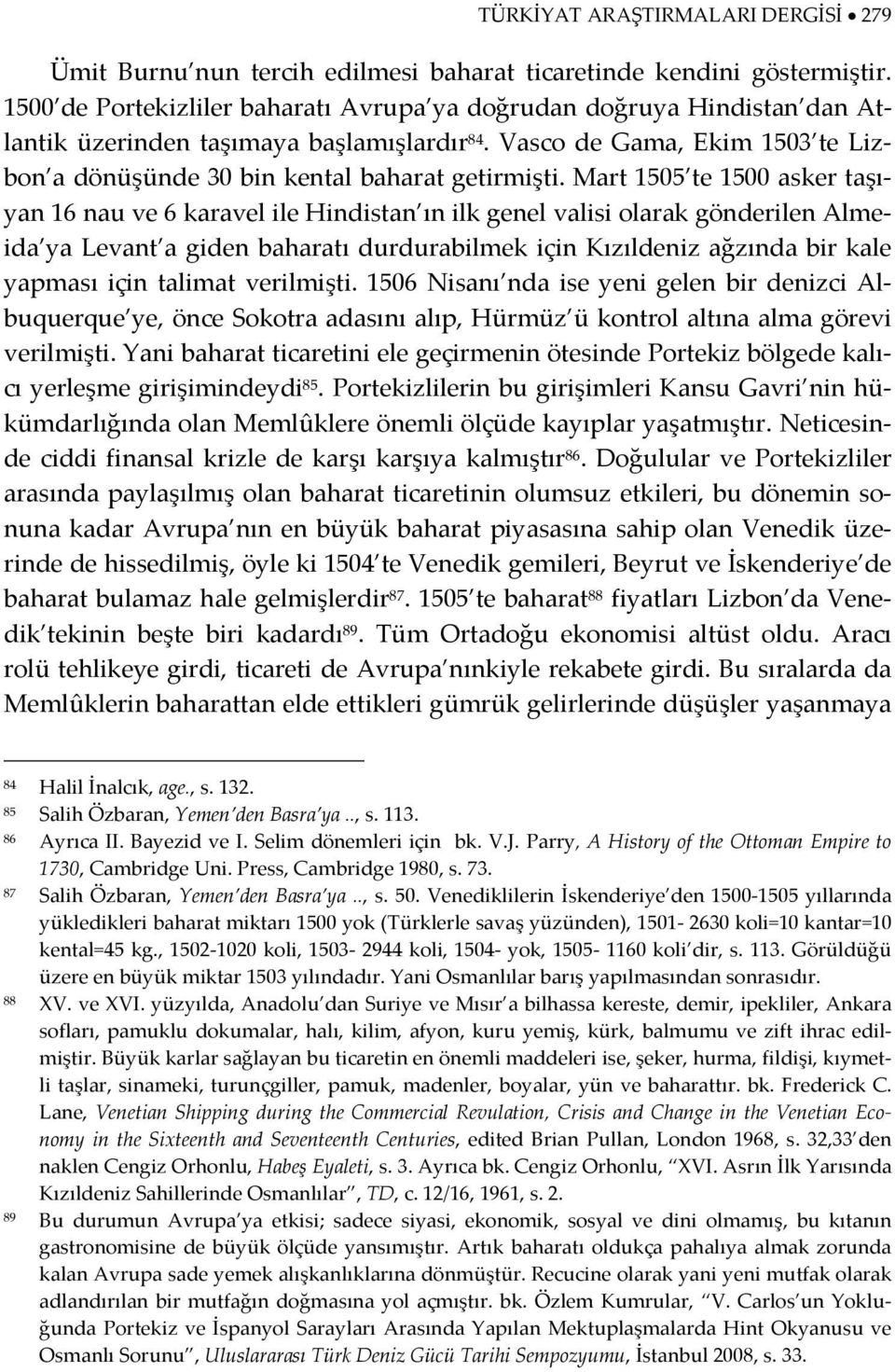 Mart 1505 te 1500 asker taşıyan 16 nau ve 6 karavel ile Hindistan ın ilk genel valisi olarak gönderilen Almeida ya Levant a giden baharatı durdurabilmek için Kızıldeniz ağzında bir kale yapması için