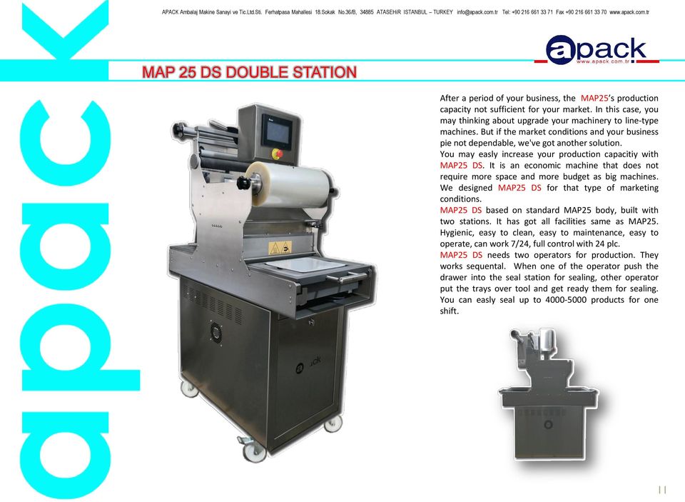 You may easly increase your production capacitiy with MAP25 DS. It is an economic machine that does not require more space and more budget as big machines.