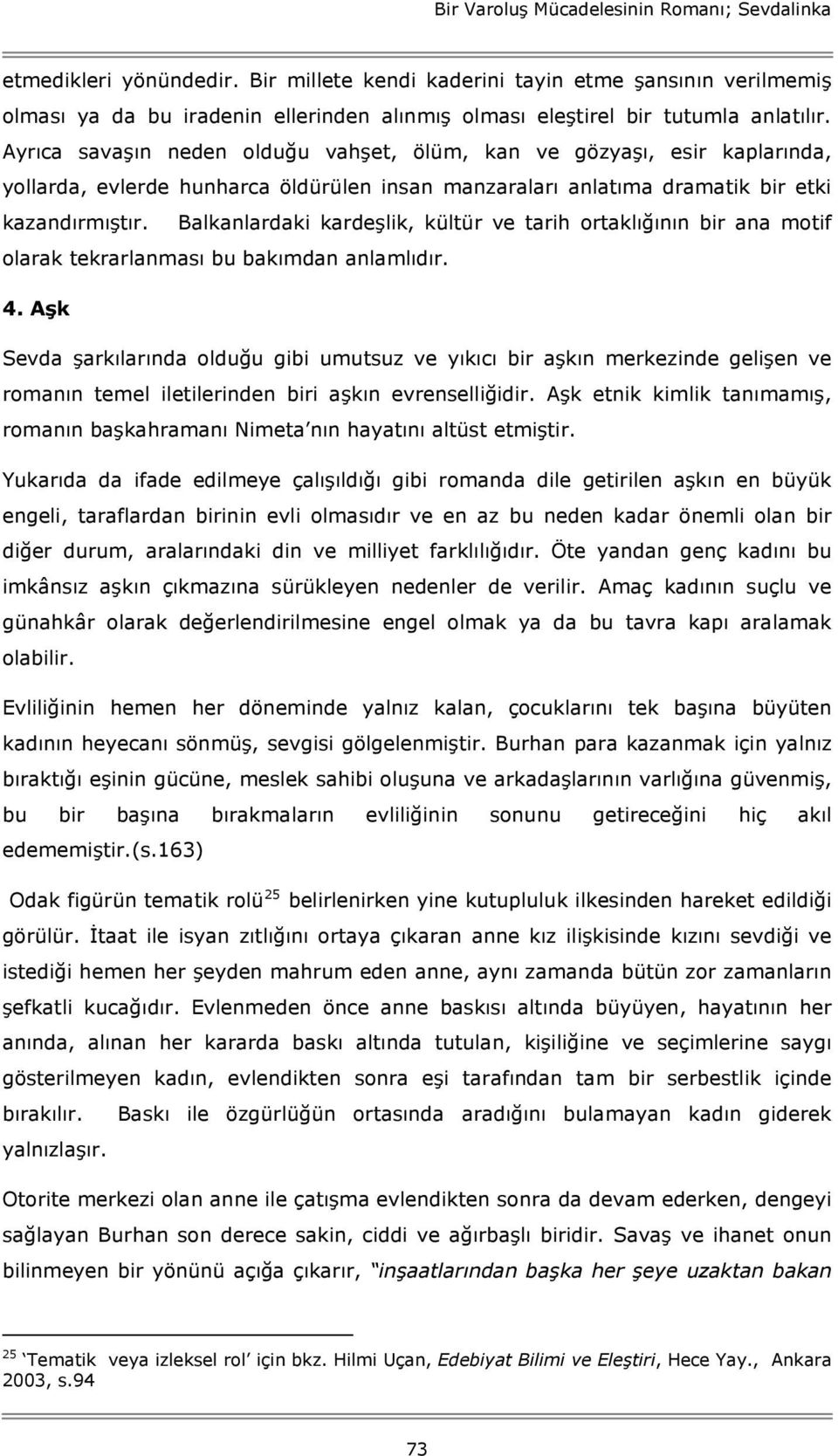 Ayrıca savaşın neden olduğu vahşet, ölüm, kan ve gözyaşı, esir kaplarında, yollarda, evlerde hunharca öldürülen insan manzaraları anlatıma dramatik bir etki kazandırmıştır.