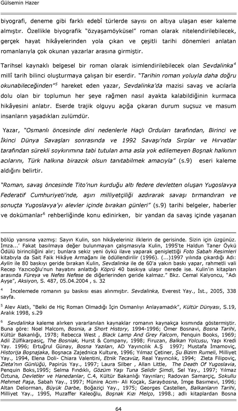 Tarihsel kaynaklı belgesel bir roman olarak isimlendirilebilecek olan Sevdalinka 4 millî tarih bilinci oluşturmaya çalışan bir eserdir.