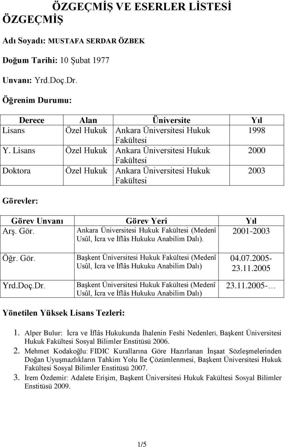 Lisans Özel Hukuk Ankara Üniversitesi Hukuk Doktora Özel Hukuk Ankara Üniversitesi Hukuk Görevler: Görev Unvanı Görev Yeri Yıl Arş. Gör. - Ankara Üniversitesi Hukuk (Medenî Usûl, İcra ve İflâs Hukuku Anabilim Dalı).