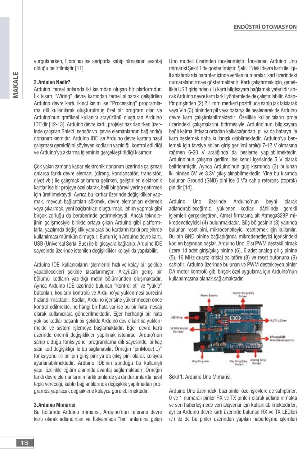 kullanıcı arayüzünü oluşturan Arduino IDE dir [12-13]. Arduino devre kartı, projeler hazırlanırken üzerinde çalışılan Shield, sensör vb. çevre elemanlarının bağlandığı donanım kısmıdır.