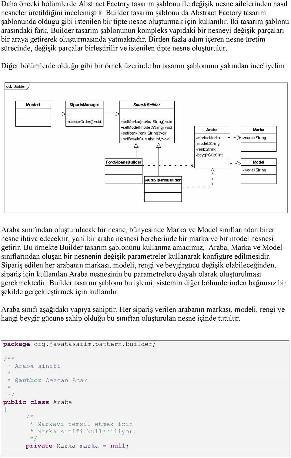 İki tasarım şablonu arasındaki fark, Builder tasarım şablonunun kompleks yapıdaki bir nesneyi değişik parçaları bir araya getirerek oluşturmasında yatmaktadır.