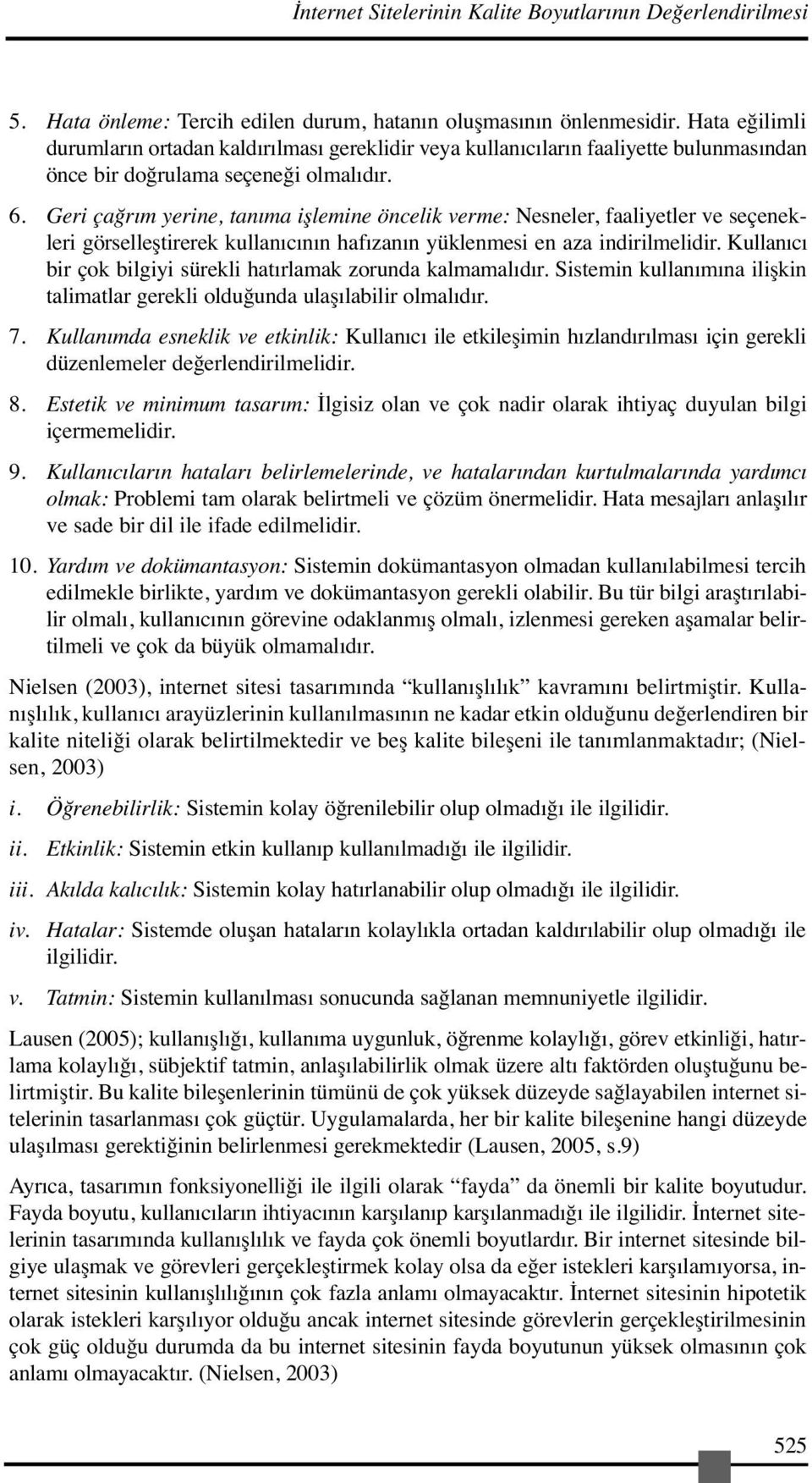 Geri çağrım yerine, tanıma işlemine öncelik verme: Nesneler, faaliyetler ve seçenekleri görselleştirerek kullanıcının hafızanın yüklenmesi en aza indirilmelidir.