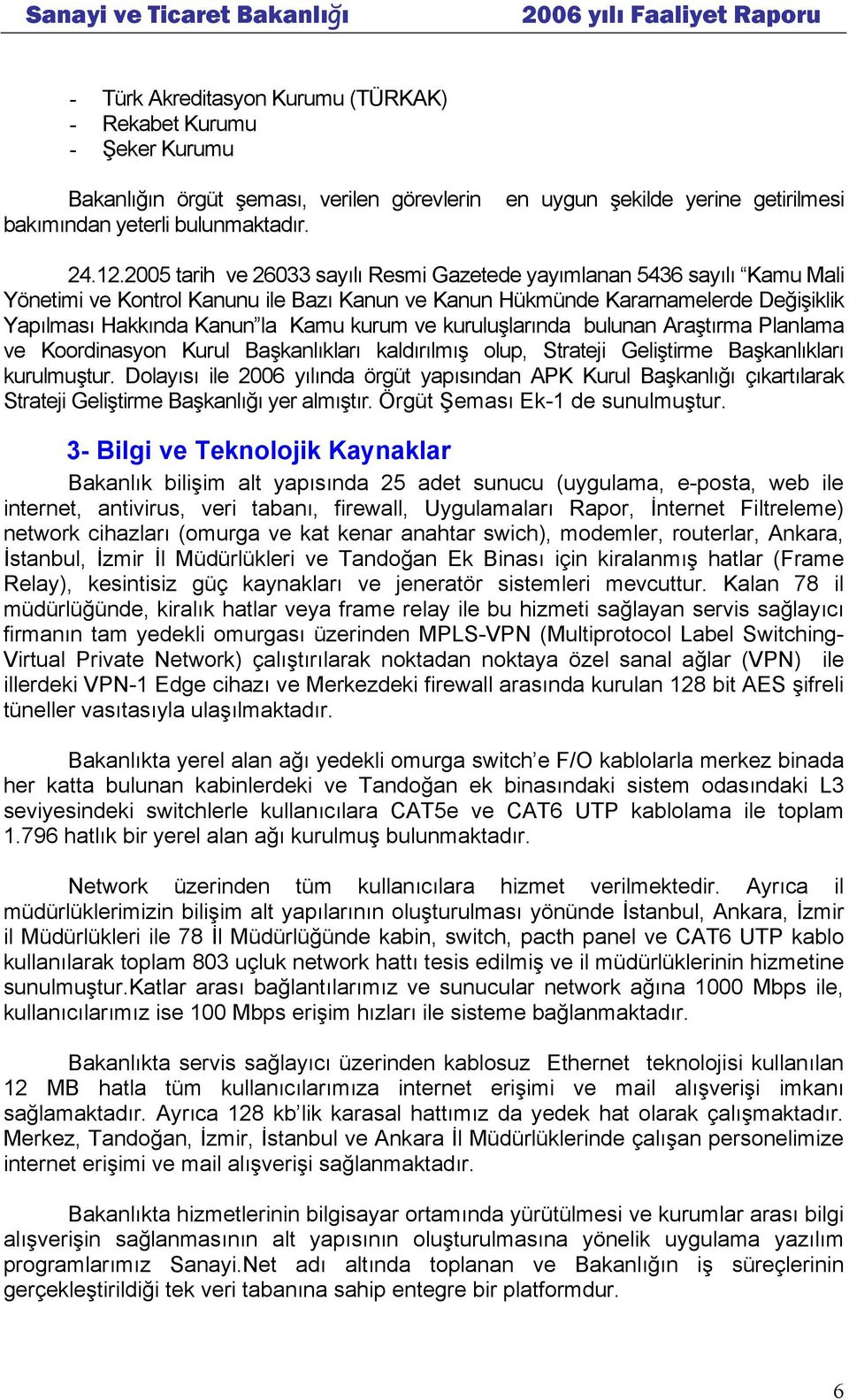 ve kuruluşlarında bulunan Araştırma Planlama ve Koordinasyon Kurul Başkanlıkları kaldırılmış olup, Strateji Geliştirme Başkanlıkları kurulmuştur.