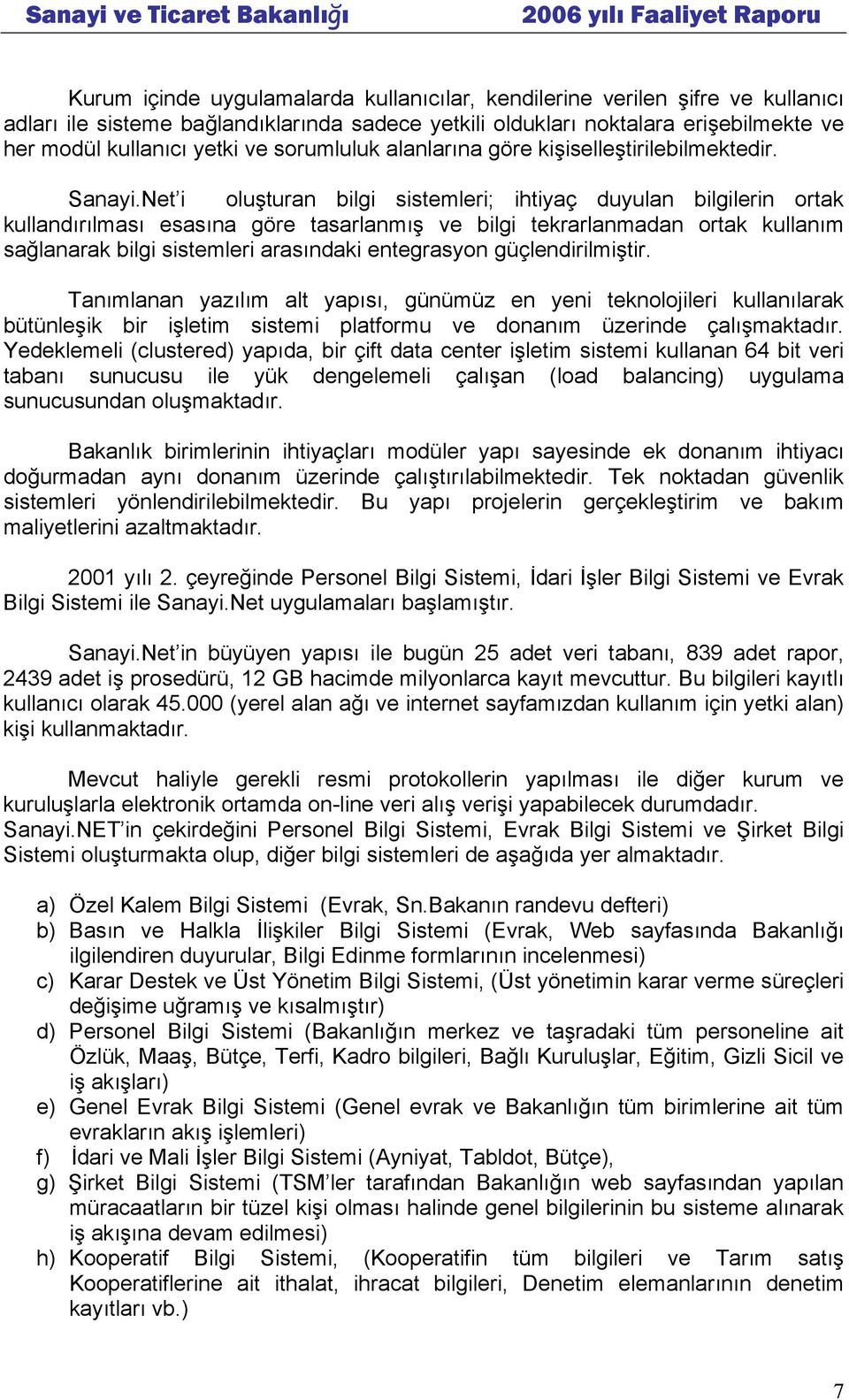 Net i oluşturan bilgi sistemleri; ihtiyaç duyulan bilgilerin ortak kullandırılması esasına göre tasarlanmış ve bilgi tekrarlanmadan ortak kullanım sağlanarak bilgi sistemleri arasındaki entegrasyon