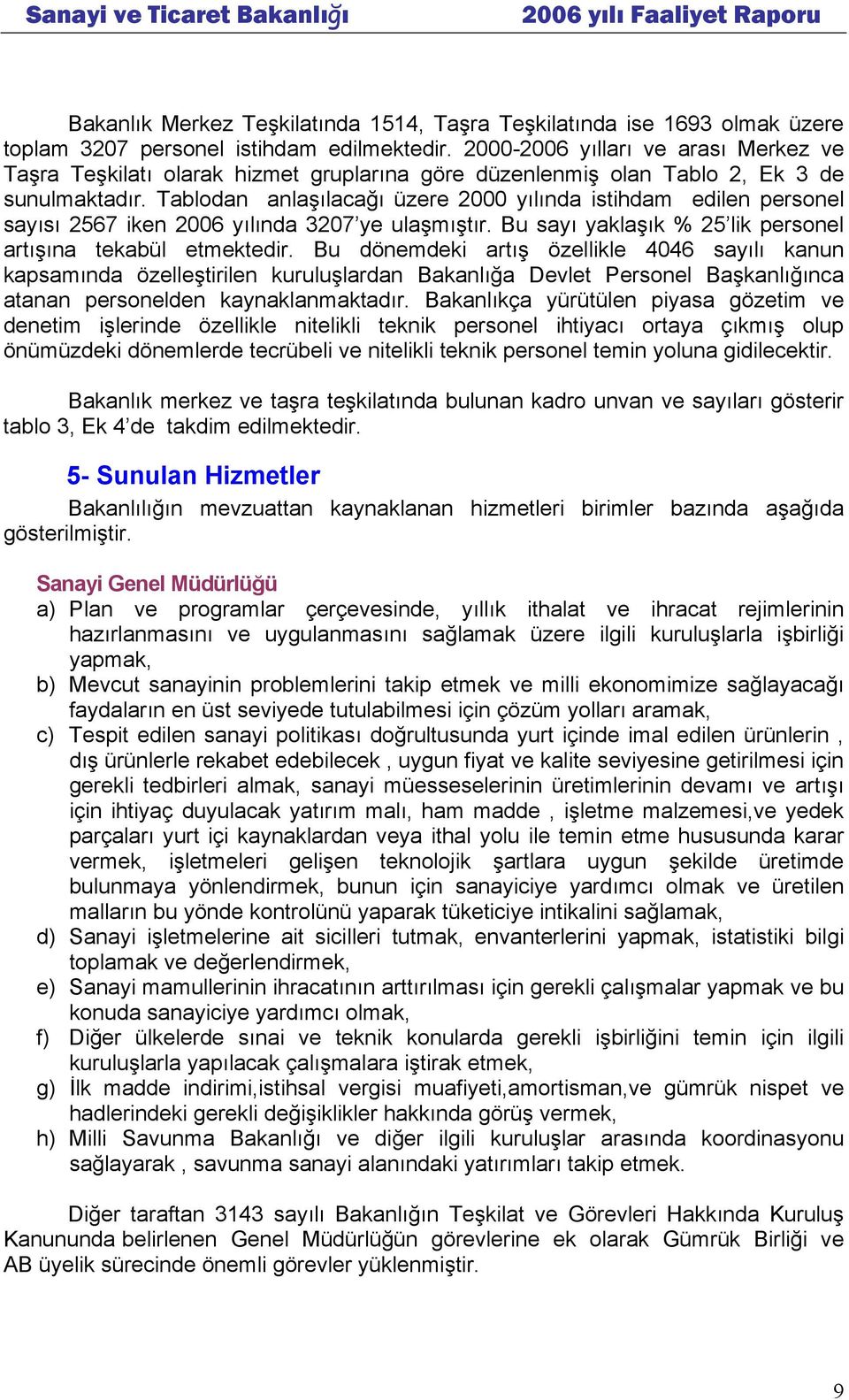 Tablodan anlaşılacağı üzere 2000 yılında istihdam edilen personel sayısı 2567 iken 2006 yılında 3207 ye ulaşmıştır. Bu sayı yaklaşık % 25 lik personel artışına tekabül etmektedir.