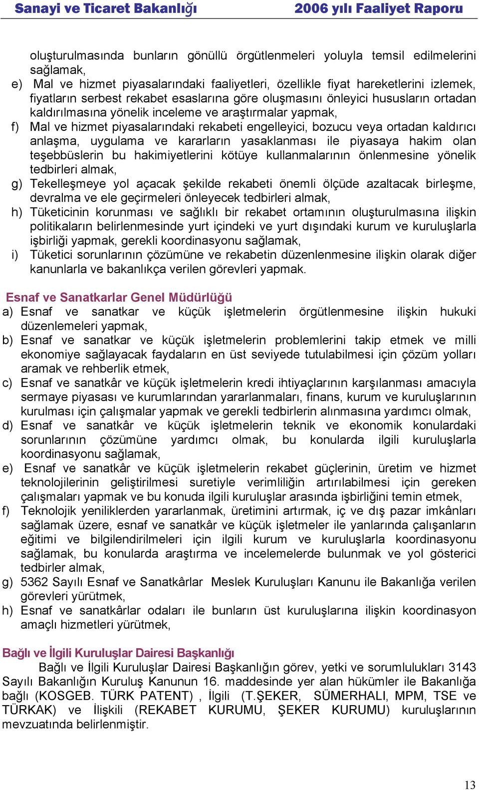 anlaşma, uygulama ve kararların yasaklanması ile piyasaya hakim olan teşebbüslerin bu hakimiyetlerini kötüye kullanmalarının önlenmesine yönelik tedbirleri almak, g) Tekelleşmeye yol açacak şekilde