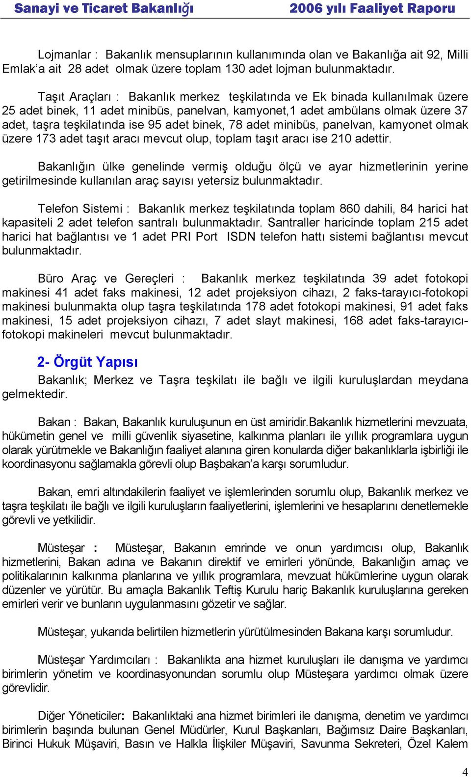 binek, 78 adet minibüs, panelvan, kamyonet olmak üzere 173 adet taşıt aracı mevcut olup, toplam taşıt aracı ise 210 adettir.