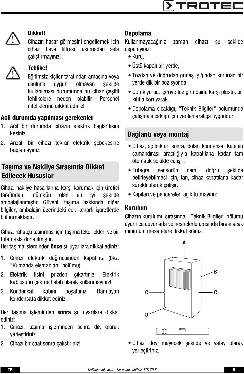 Acil durumda yapılması gerekenler 1. Acil bir durumda cihazın elektrik bağlantısını kesiniz. 2. Arızalı bir cihazı tekrar elektrik şebekesine bağlamayınız.