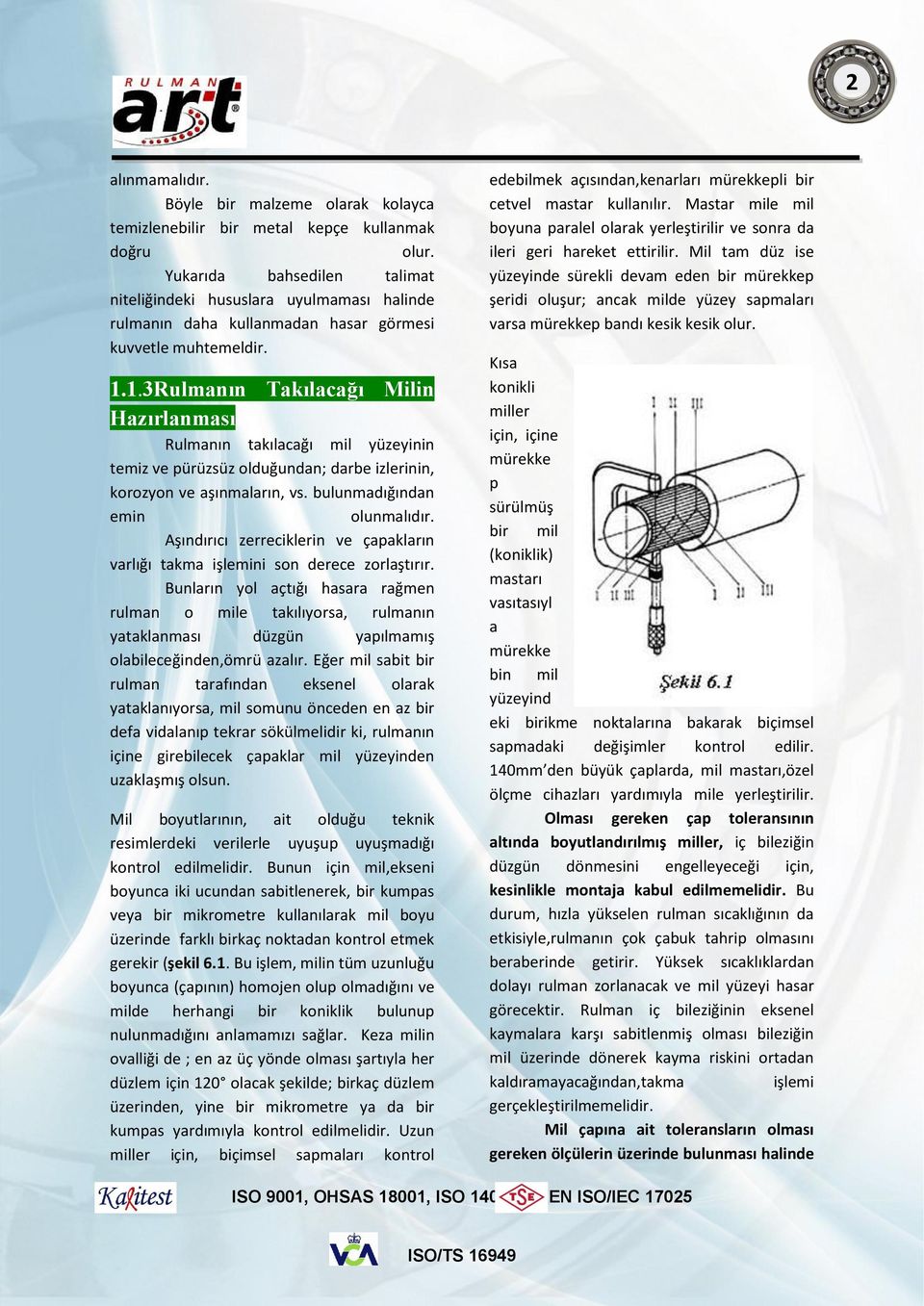 1.3Rulmanın Takılacağı Milin Hazırlanması Rulmanın takılacağı mil yüzeyinin temiz ve pürüzsüz olduğundan; darbe izlerinin, korozyon ve aşınmaların, vs. bulunmadığından emin olunmalıdır.