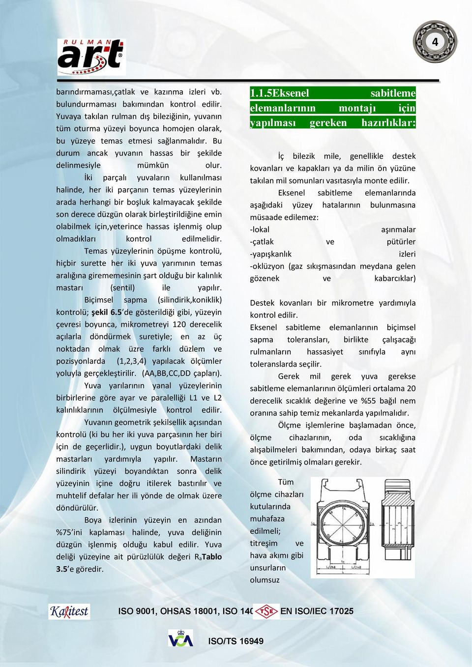 İki parçalı yuvaların kullanılması halinde, her iki parçanın temas yüzeylerinin arada herhangi bir boşluk kalmayacak şekilde son derece düzgün olarak birleştirildiğine emin olabilmek için,yeterince