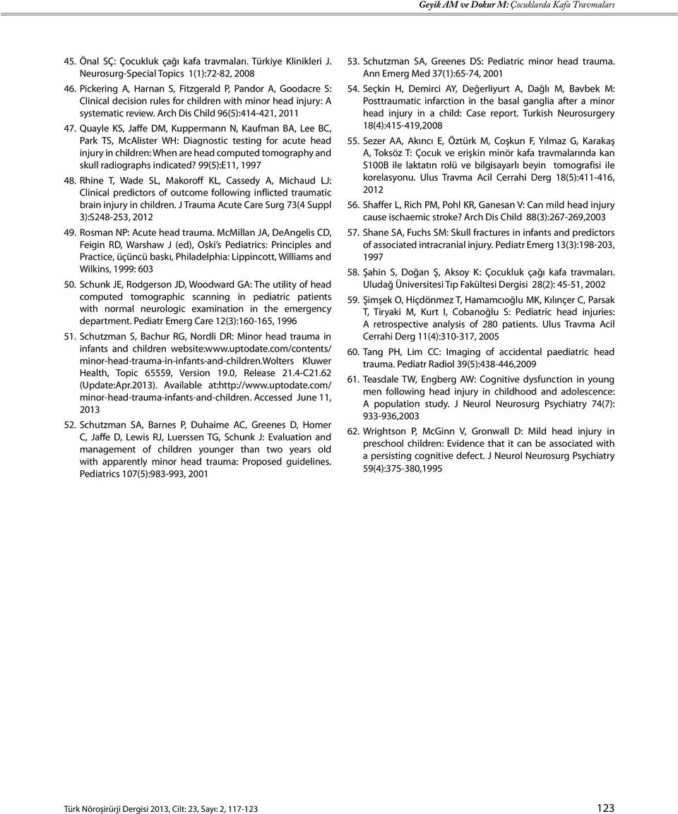 Quayle KS, Jaffe DM, Kuppermann N, Kaufman BA, Lee BC, Park TS, McAlister WH: Diagnostic testing for acute head injury in children: When are head computed tomography and skull radiographs indicated?