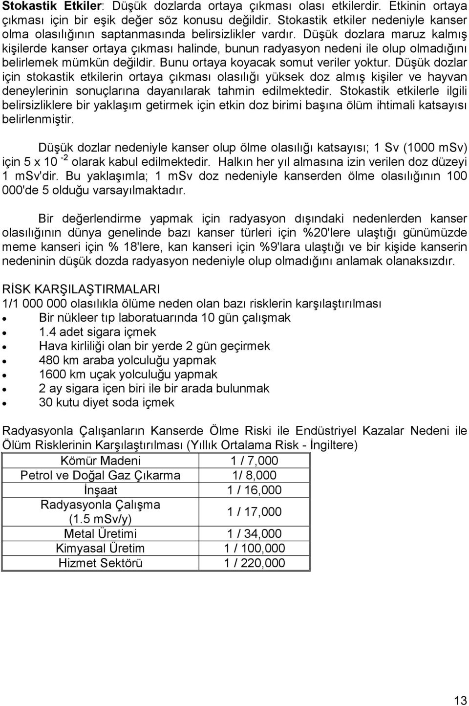 Düşük dozlara maruz kalmış kişilerde kanser ortaya çıkması halinde, bunun radyasyon nedeni ile olup olmadığını belirlemek mümkün değildir. Bunu ortaya koyacak somut veriler yoktur.