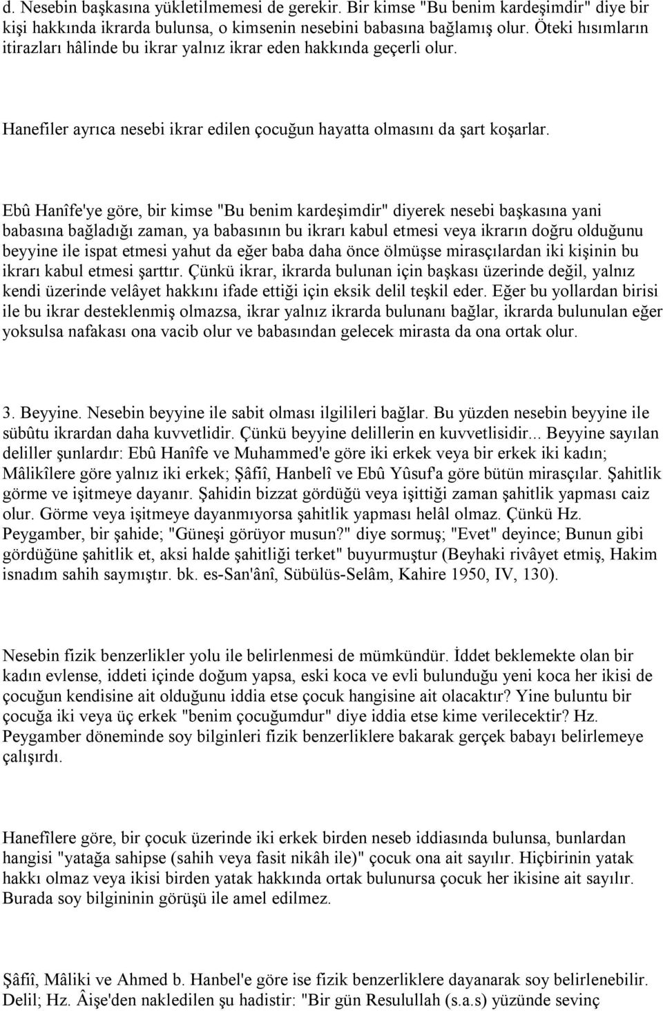 Ebû Hanîfe'ye göre, bir kimse "Bu benim kardeşimdir" diyerek nesebi başkasına yani babasına bağladığı zaman, ya babasının bu ikrarı kabul etmesi veya ikrarın doğru olduğunu beyyine ile ispat etmesi