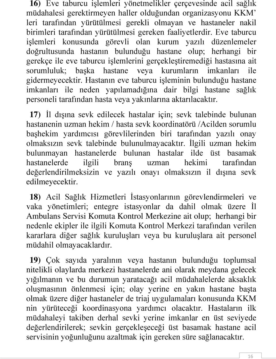 Eve taburcu işlemleri konusunda görevli olan kurum yazılı düzenlemeler doğrultusunda hastanın bulunduğu hastane olup; herhangi bir gerekçe ile eve taburcu işlemlerini gerçekleştiremediği hastasına