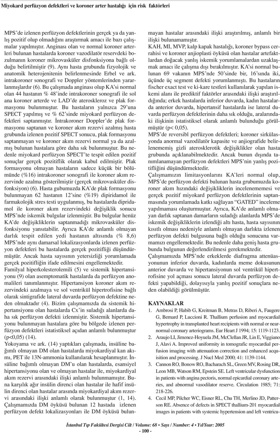 Ayn hasta grubunda fizyolojik ve anatomik heterojenitenin belirlenmesinde Erbel ve ark. intrakoroner sonografi ve Doppler yöntemlerinden yararlanm fllard r (6).