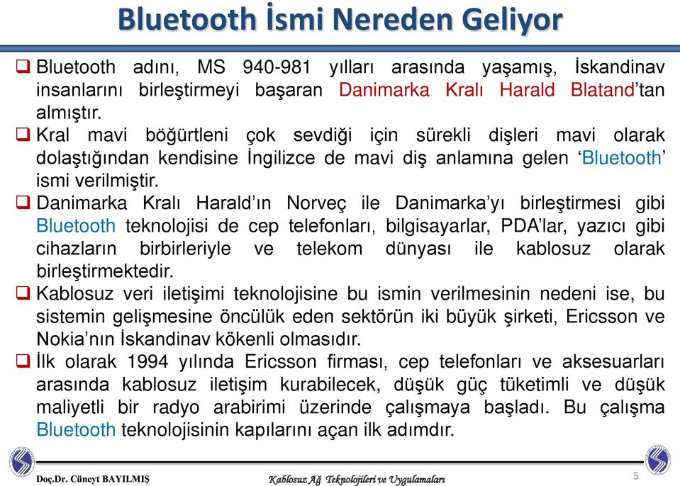 Danimarka Kralı Harald ın Norveç ile Danimarka yı birleştirmesi gibi Bluetooth teknolojisi de cep telefonları, bilgisayarlar, PDA lar, yazıcı gibi cihazların birbirleriyle ve telekom dünyası ile