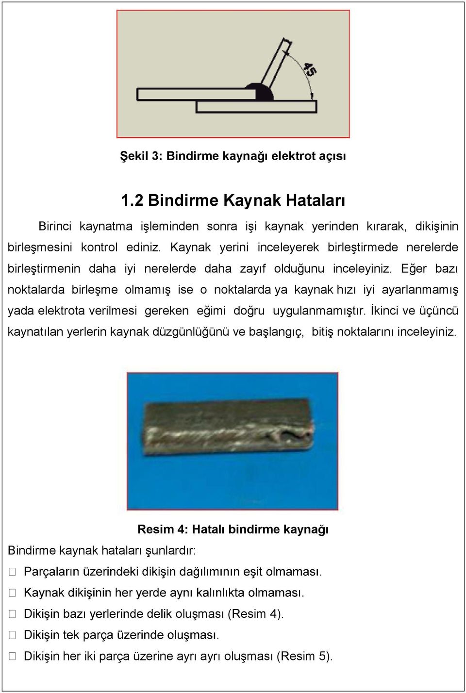 Eğer bazı noktalarda birleşme olmamış ise o noktalarda ya kaynak hızı iyi ayarlanmamış yada elektrota verilmesi gereken eğimi doğru uygulanmamıştır.