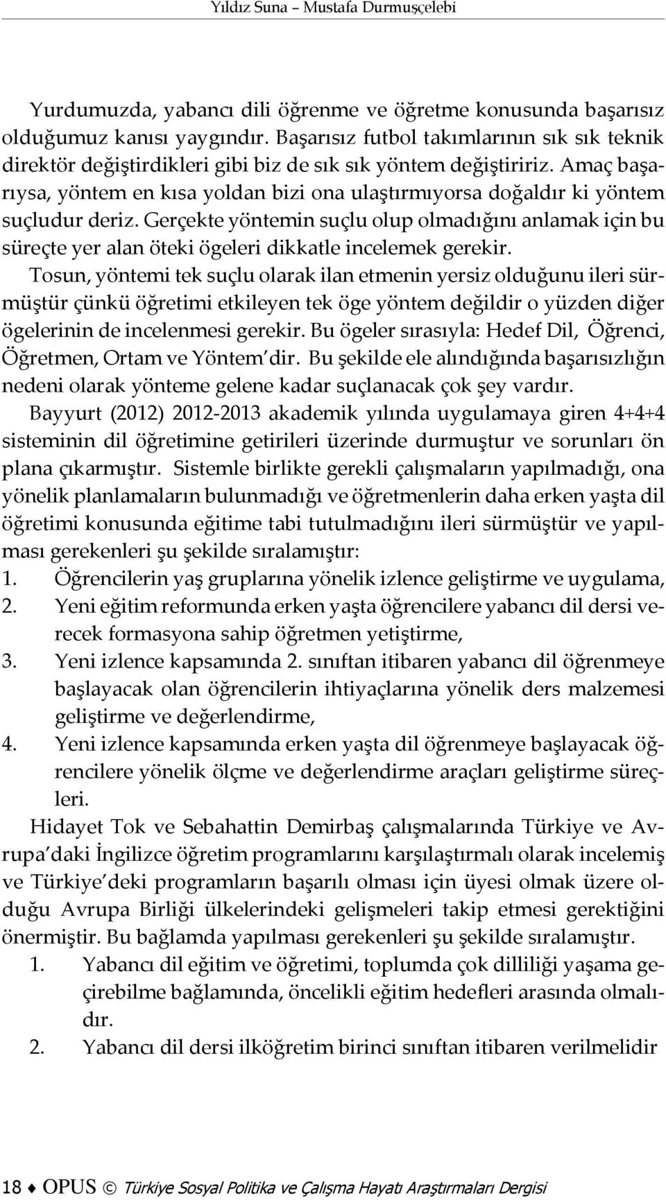 Amaç başarıysa, yöntem en kısa yoldan bizi ona ulaştırmıyorsa doğaldır ki yöntem suçludur deriz.