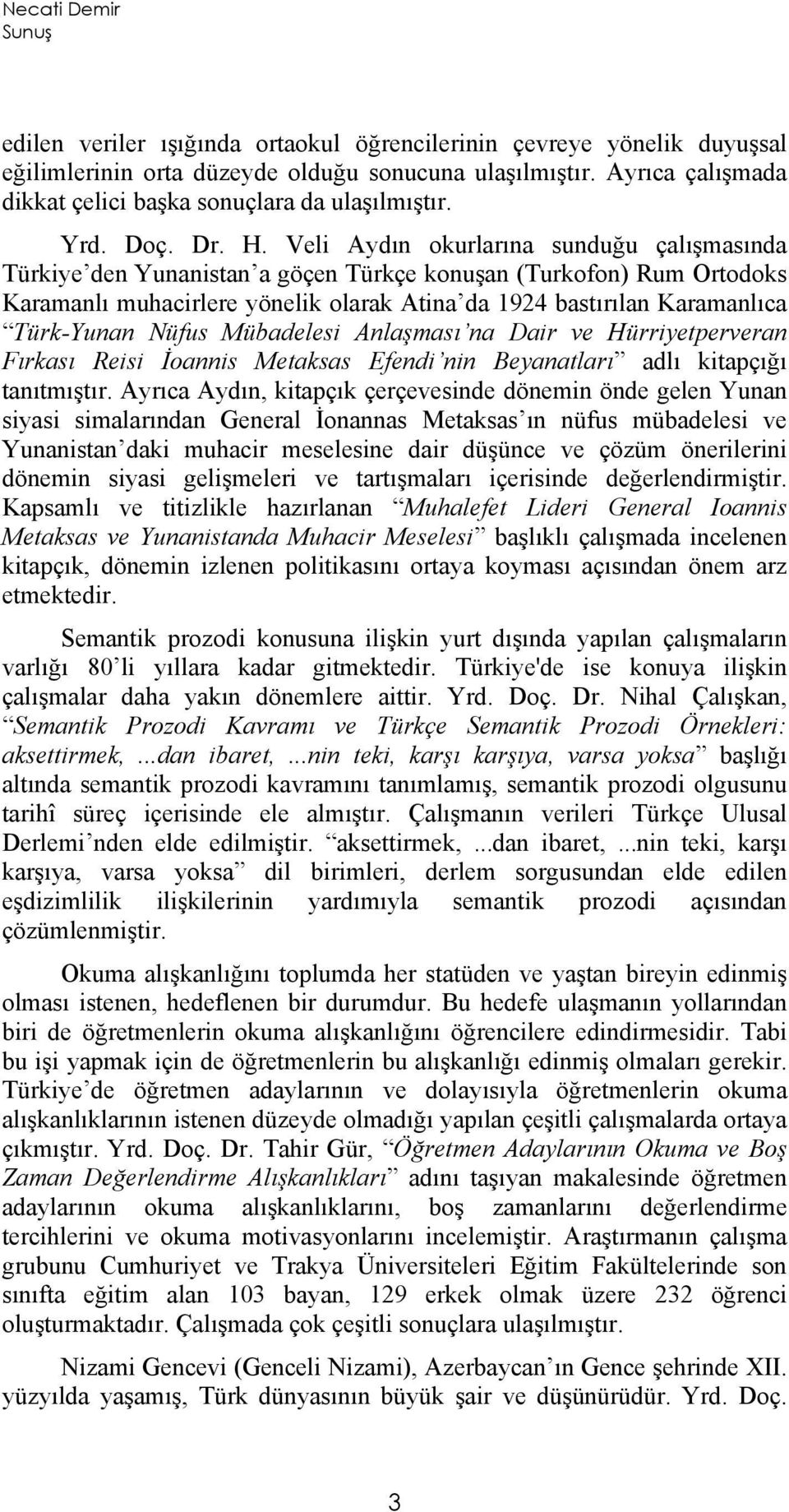 Veli Aydın okurlarına sunduğu çalışmasında Türkiye den Yunanistan a göçen Türkçe konuşan (Turkofon) Rum Ortodoks Karamanlı muhacirlere yönelik olarak Atina da 1924 bastırılan Karamanlıca Türk-Yunan