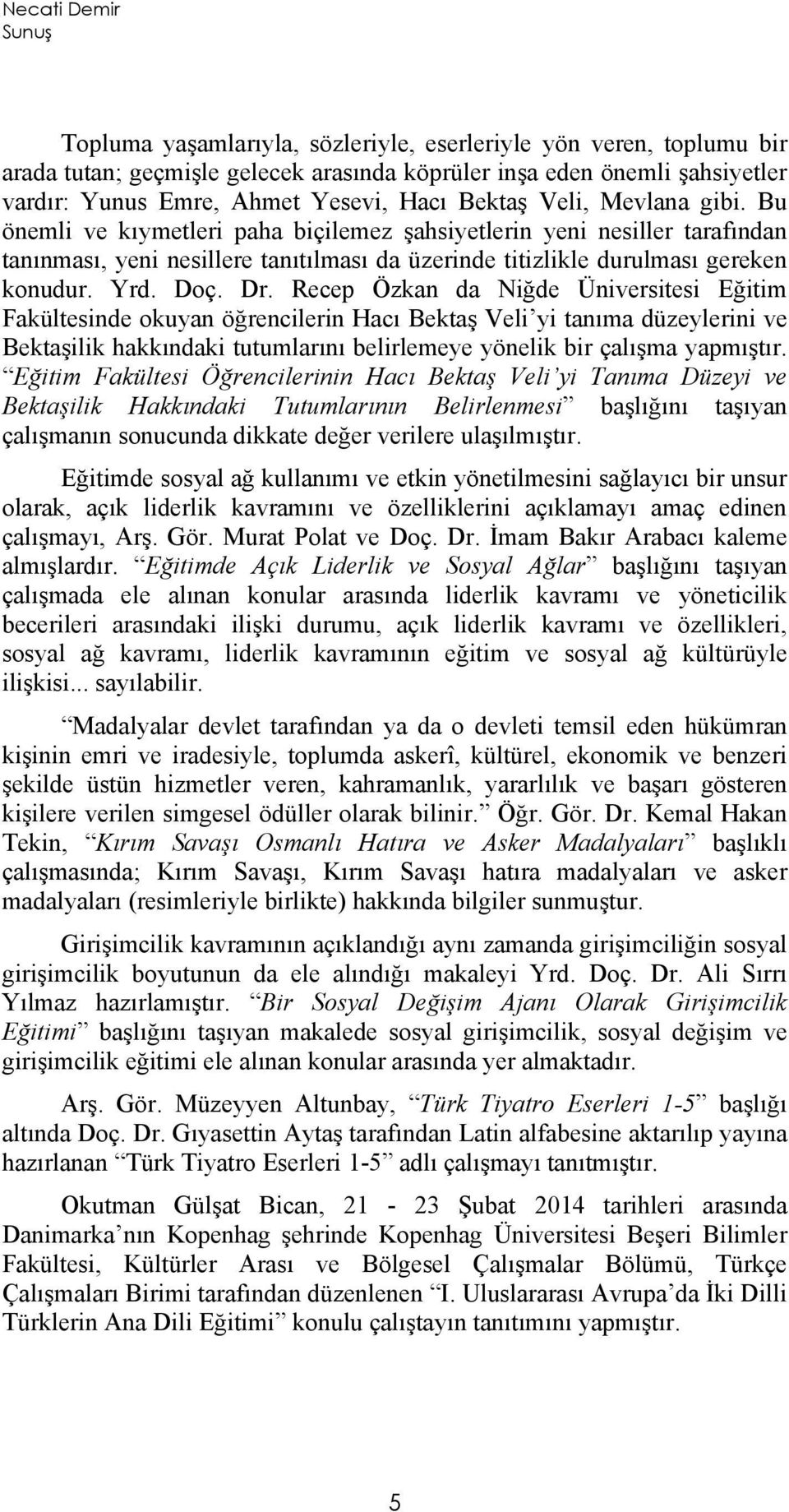 Recep Özkan da Niğde Üniversitesi Eğitim Fakültesinde okuyan öğrencilerin Hacı Bektaş Veli yi tanıma düzeylerini ve Bektaşilik hakkındaki tutumlarını belirlemeye yönelik bir çalışma yapmıştır.