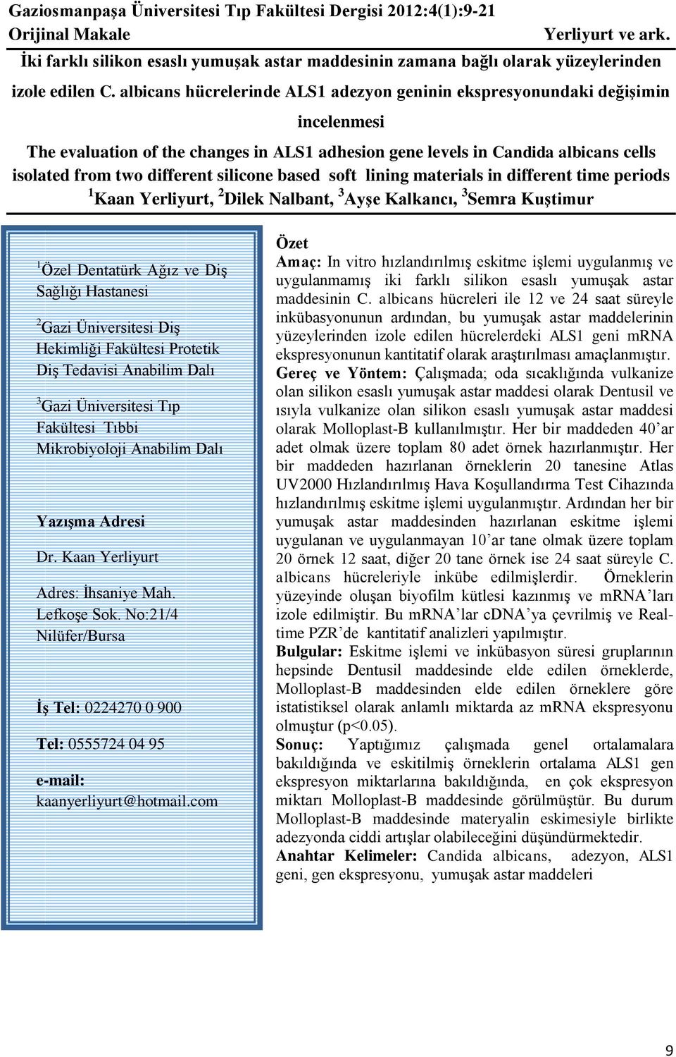 silicone based soft lining materials in different time periods 1 Kaan Yerliyurt, 2 Dilek Nalbant, 3 Ayşe Kalkancı, 3 Semra Kuştimur 1 Özel Dentatürk Ağız ve Diş Sağlığı Hastanesi 2 Gazi Üniversitesi