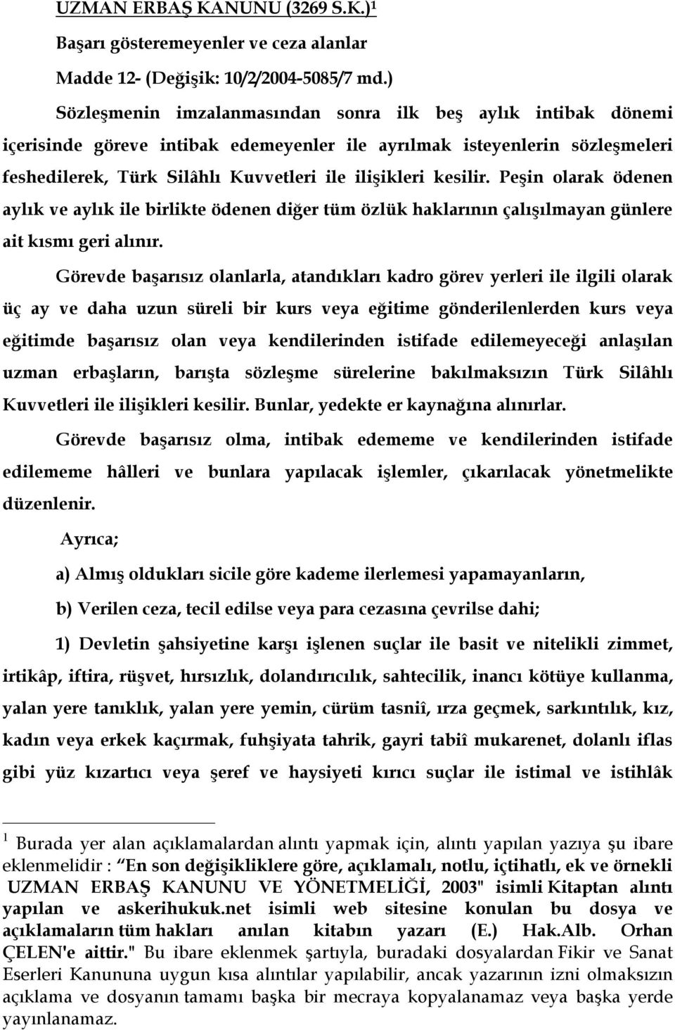 kesilir. Peşin olarak ödenen aylık ve aylık ile birlikte ödenen diğer tüm özlük haklarının çalışılmayan günlere ait kısmı geri alınır.