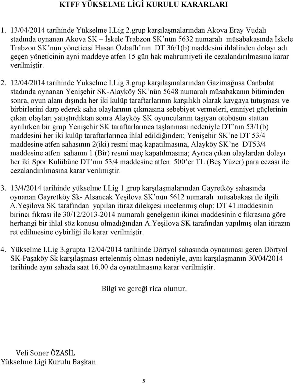 adı geçen yöneticinin ayni maddeye atfen 15 gün hak mahrumiyeti ile cezalandırılmasına karar verilmiştir. 2. 12/04/2014 tarihinde Yükselme I.Lig 3.