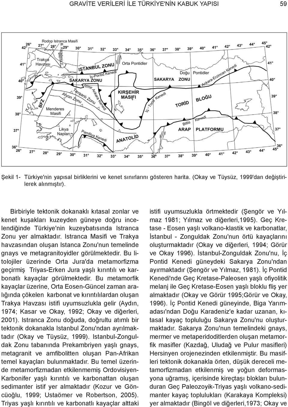 Istranca Masifi ve Trakya havzasýndan oluþan Istanca Zonu'nun temelinde gnays ve metagranitoyidler görülmektedir.