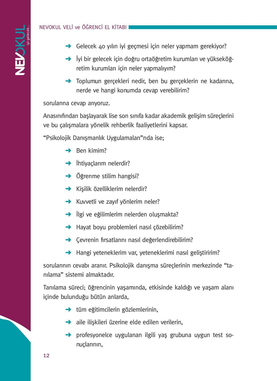 Anasınıfından başlayarak lise son sınıfa kadar akademik gelişim süreçlerini ve bu çalışmalara yönelik rehberlik faaliyetlerini kapsar. Psikolojik Danışmanlık Uygulamaları nda ise; Ben kimim?