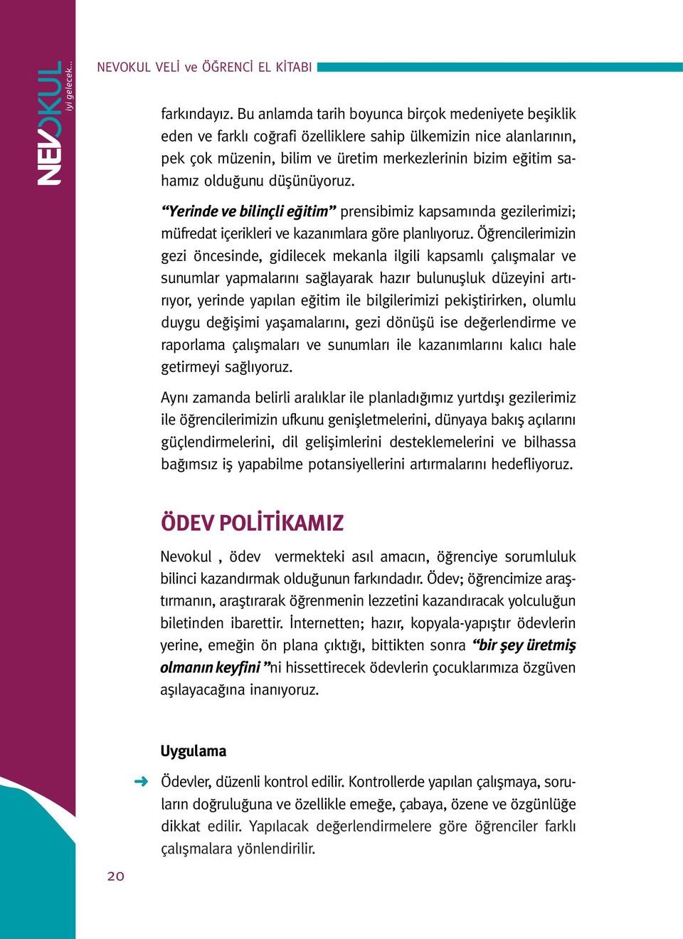 düşünüyoruz. Yerinde ve bilinçli eğitim prensibimiz kapsamında gezilerimizi; müfredat içerikleri ve kazanımlara göre planlıyoruz.