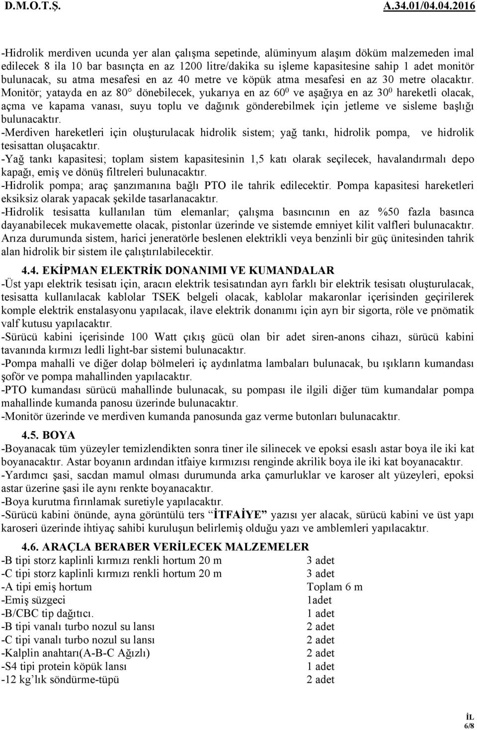 Monitör; yatayda en az 80 dönebilecek, yukarıya en az 60 0 ve aşağıya en az 30 0 hareketli olacak, açma ve kapama vanası, suyu toplu ve dağınık gönderebilmek için jetleme ve sisleme başlığı