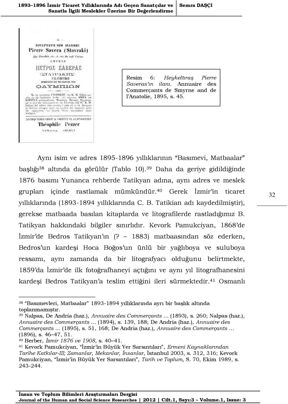 39 Daha da geriye gidildiğinde 1876 basımı Yunanca rehberde Tatikyan adına, aynı adres ve meslek grupları içinde rastlamak mümkündür.