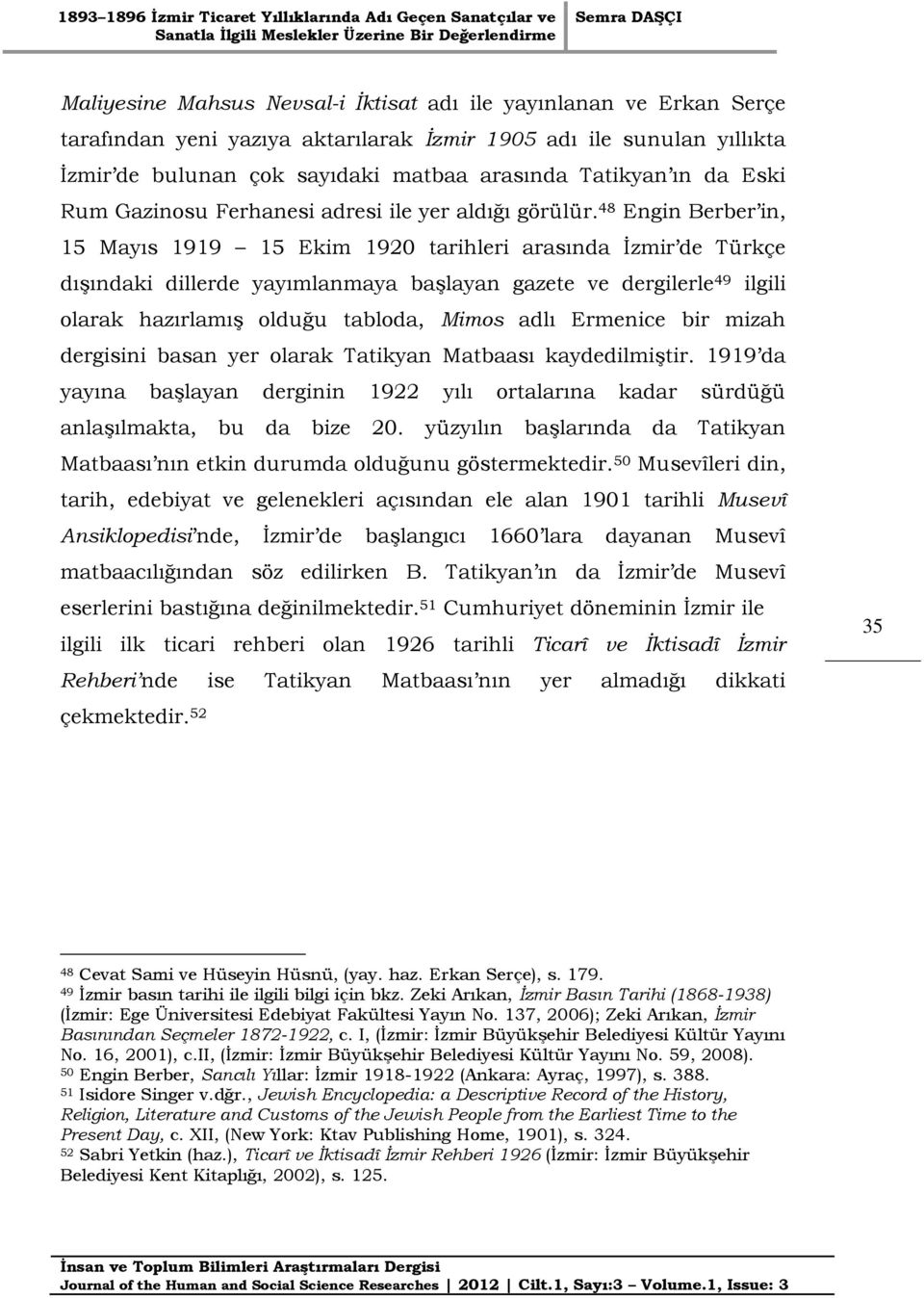 48 Engin Berber in, 15 Mayıs 1919 15 Ekim 1920 tarihleri arasında İzmir de Türkçe dışındaki dillerde yayımlanmaya başlayan gazete ve dergilerle 49 ilgili olarak hazırlamış olduğu tabloda, Mimos adlı