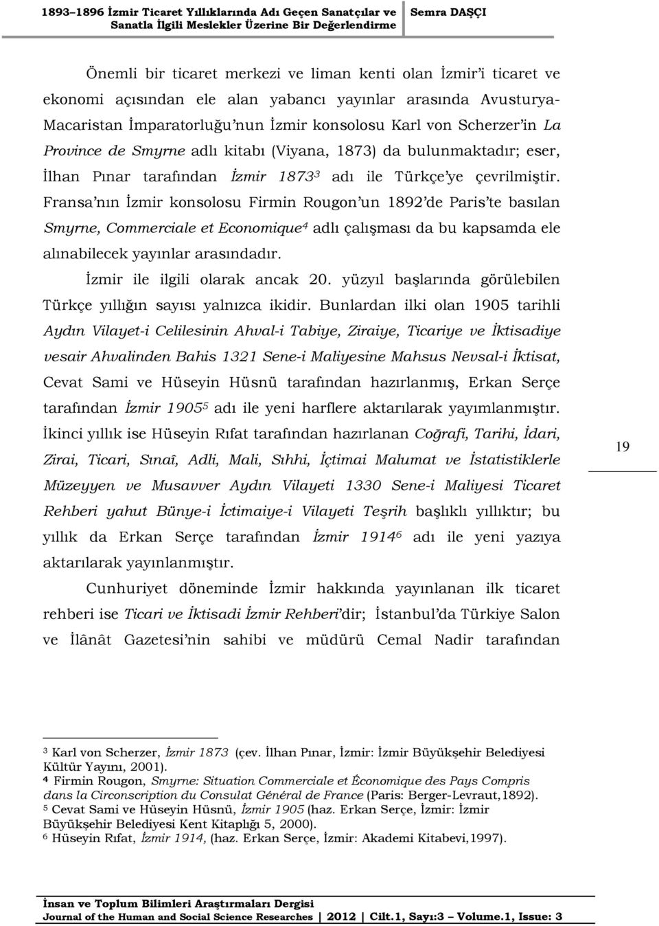 Fransa nın İzmir konsolosu Firmin Rougon un 1892 de Paris te basılan Smyrne, Commerciale et Economique 4 adlı çalışması da bu kapsamda ele alınabilecek yayınlar arasındadır.