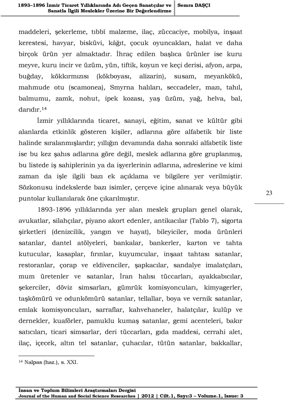 Smyrna halıları, seccadeler, mazı, tahıl, balmumu, zamk, nohut, ipek kozası, yaş üzüm, yağ, helva, bal, darıdır.