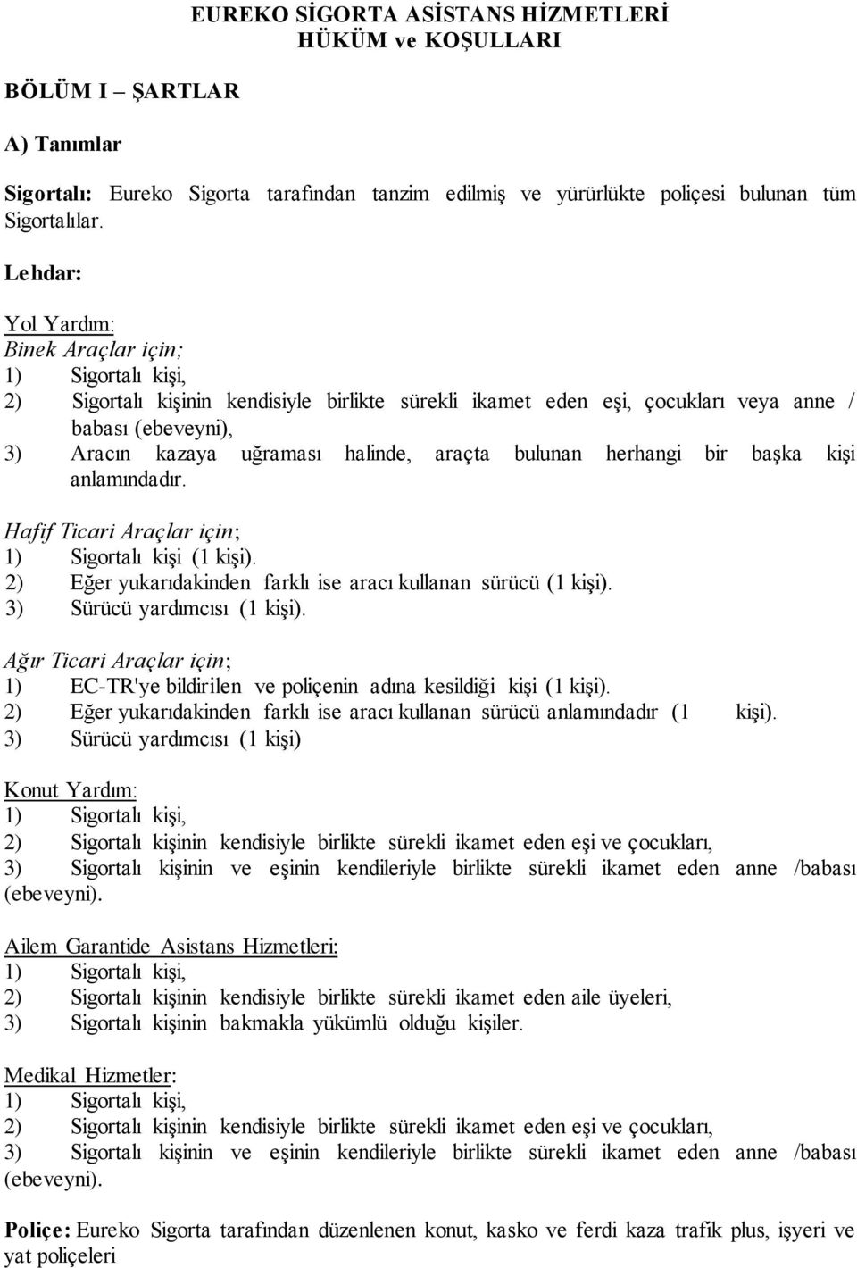 halinde, araçta bulunan herhangi bir başka kişi anlamındadır. Hafif Ticari Araçlar için; 1) Sigortalı kişi (1 kişi). 2) Eğer yukarıdakinden farklı ise aracı kullanan sürücü (1 kişi).