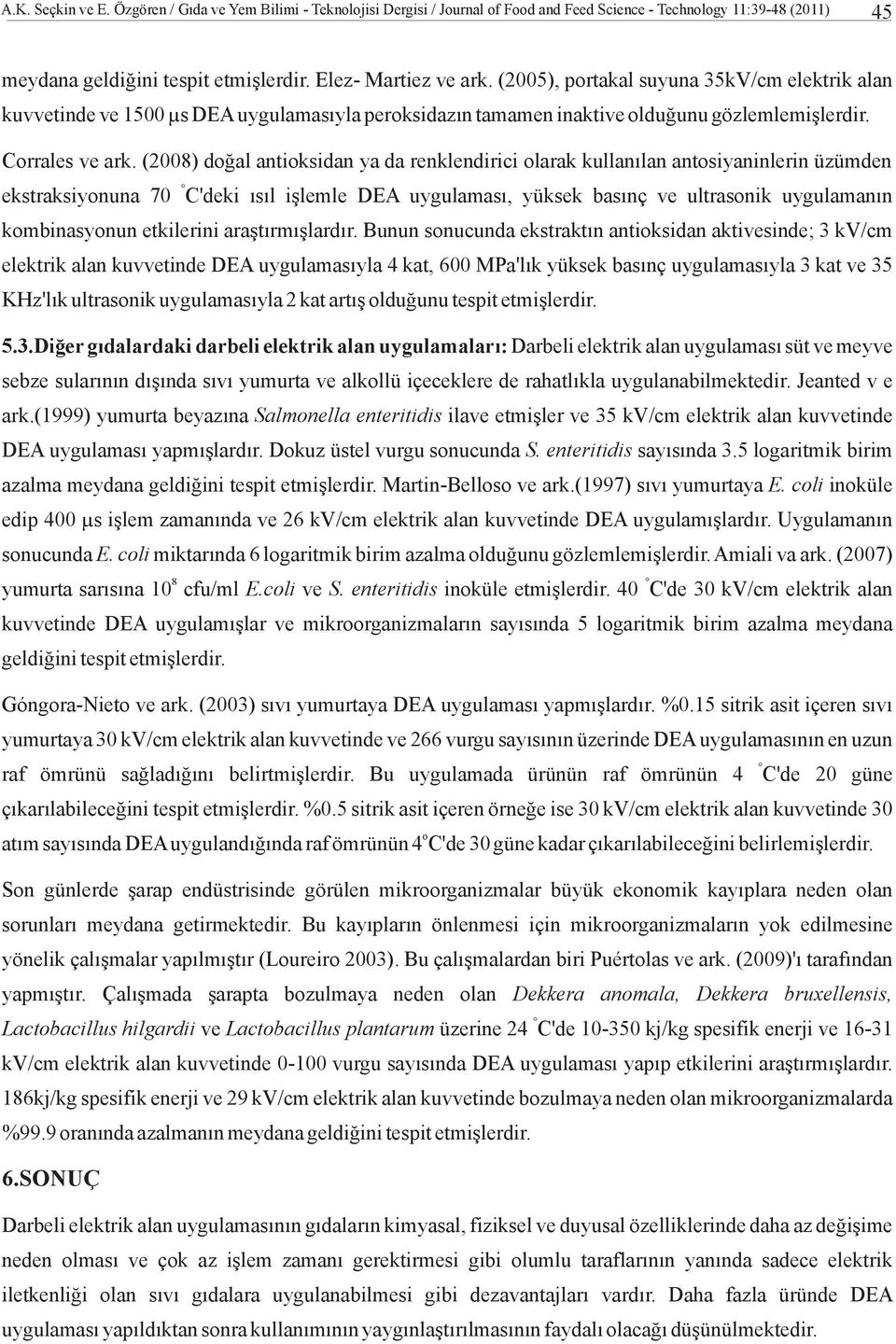 (2008) doğal antioksidan ya da renklendirici olarak kullanılan antosiyaninlerin üzümden ekstraksiyonuna 70 C'deki ısıl işlemle DEA uygulaması, yüksek basınç ve ultrasonik uygulamanın kombinasyonun