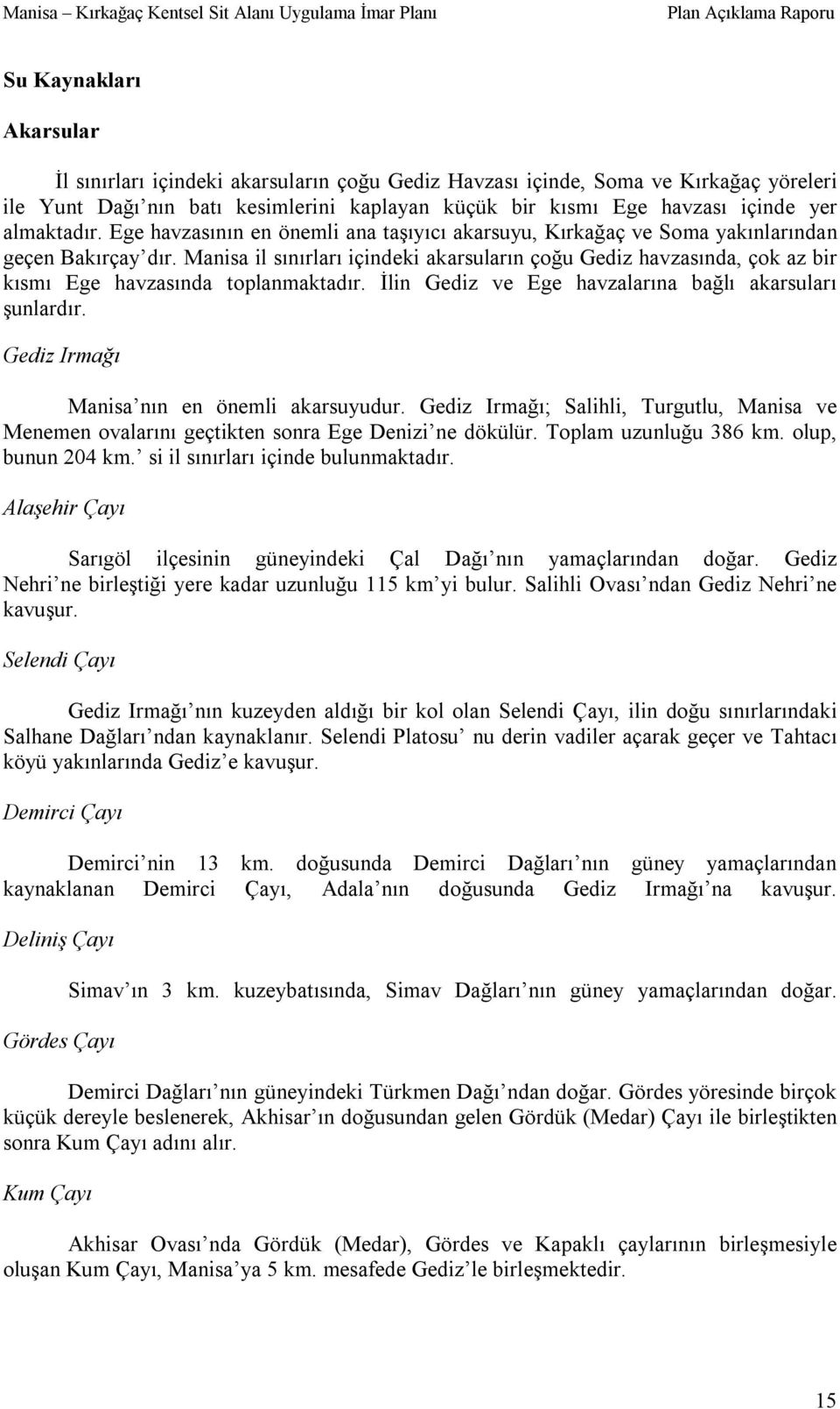 Manisa il sınırları içindeki akarsuların çoğu Gediz havzasında, çok az bir kısmı Ege havzasında toplanmaktadır. İlin Gediz ve Ege havzalarına bağlı akarsuları şunlardır.