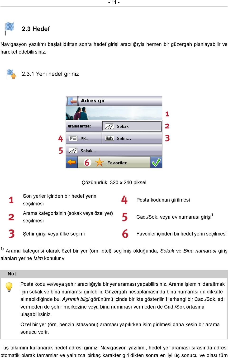 1 Yeni hedef giriniz Çözünürlük: 320 x 240 piksel Son yerler içinden bir hedef yerin seçilmesi Arama kategorisinin (sokak veya özel yer) seçilmesi Şehir girişi veya ülke seçimi Posta kodunun