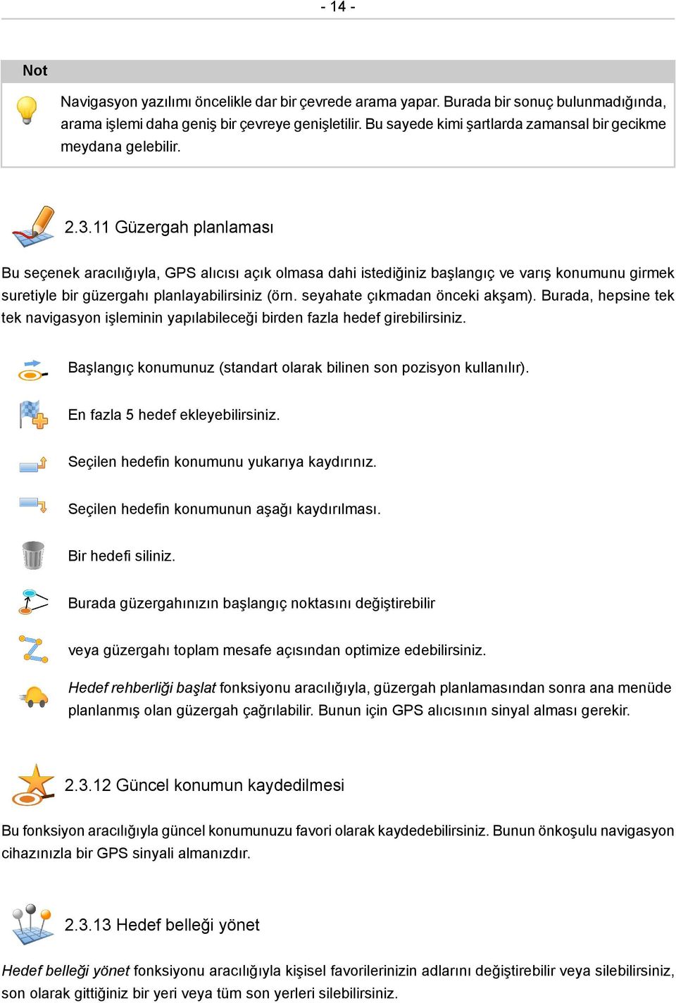 11 Güzergah planlaması Bu seçenek aracılığıyla, GPS alıcısı açık olmasa dahi istediğiniz başlangıç ve varış konumunu girmek suretiyle bir güzergahı planlayabilirsiniz (örn.