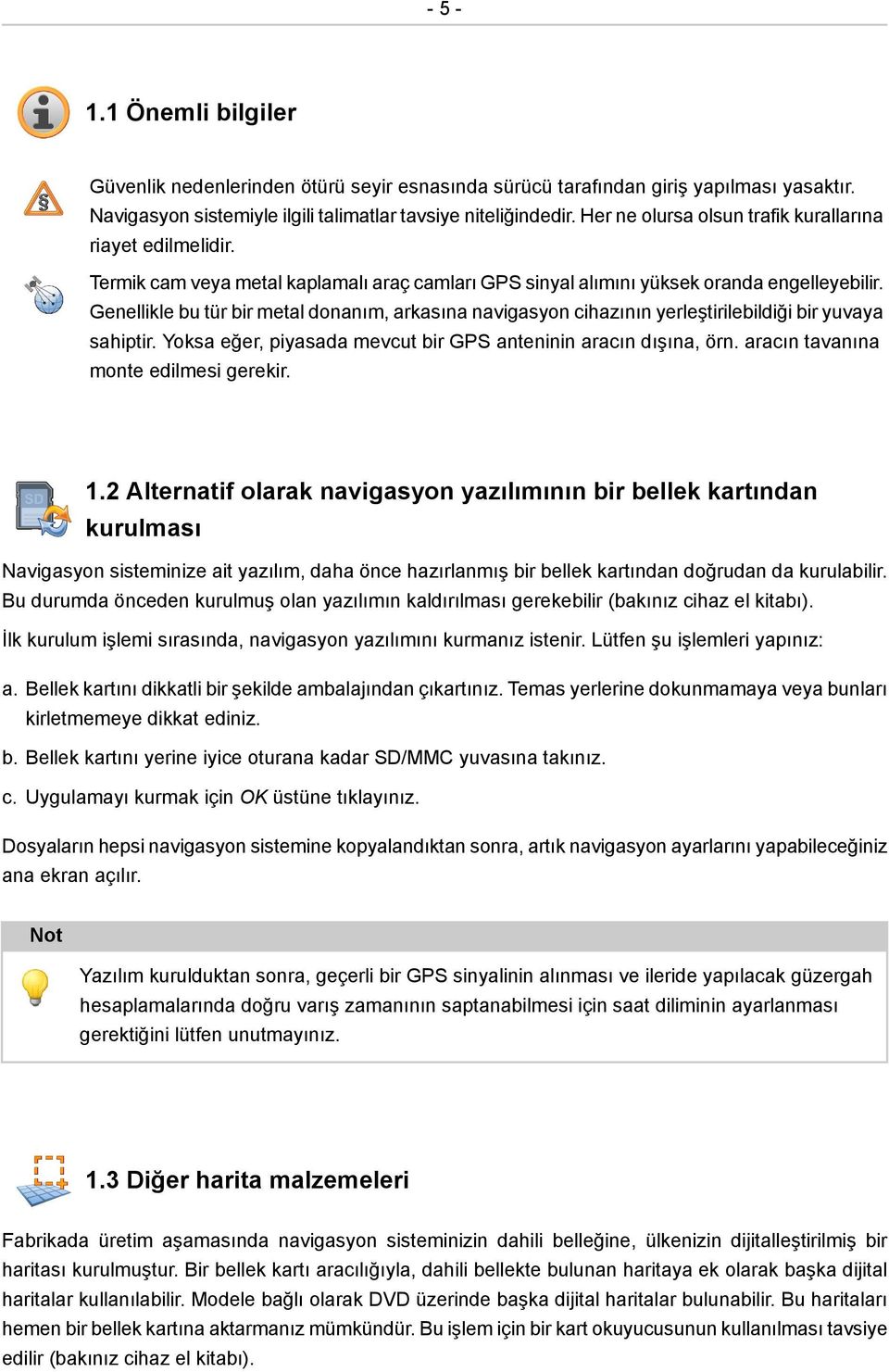 Genellikle bu tür bir metal donanım, arkasına navigasyon cihazının yerleştirilebildiği bir yuvaya sahiptir. Yoksa eğer, piyasada mevcut bir GPS anteninin aracın dışına, örn.