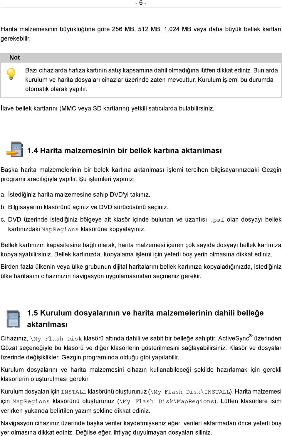 Kurulum işlemi bu durumda otomatik olarak yapılır. İlave bellek kartlarını (MMC veya SD kartlarını) yetkili satıcılarda bulabilirsiniz. 1.