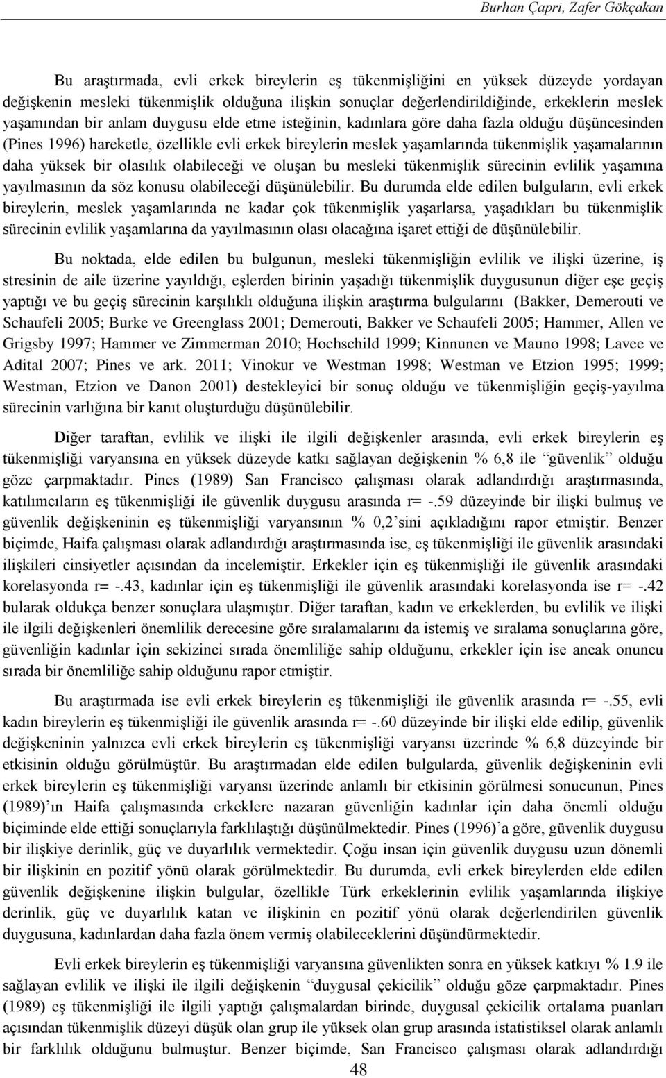 tükenmişlik yaşamalarının daha yüksek bir olasılık olabileceği ve oluşan bu mesleki tükenmişlik sürecinin evlilik yaşamına yayılmasının da söz konusu olabileceği düşünülebilir Bu durumda elde edilen