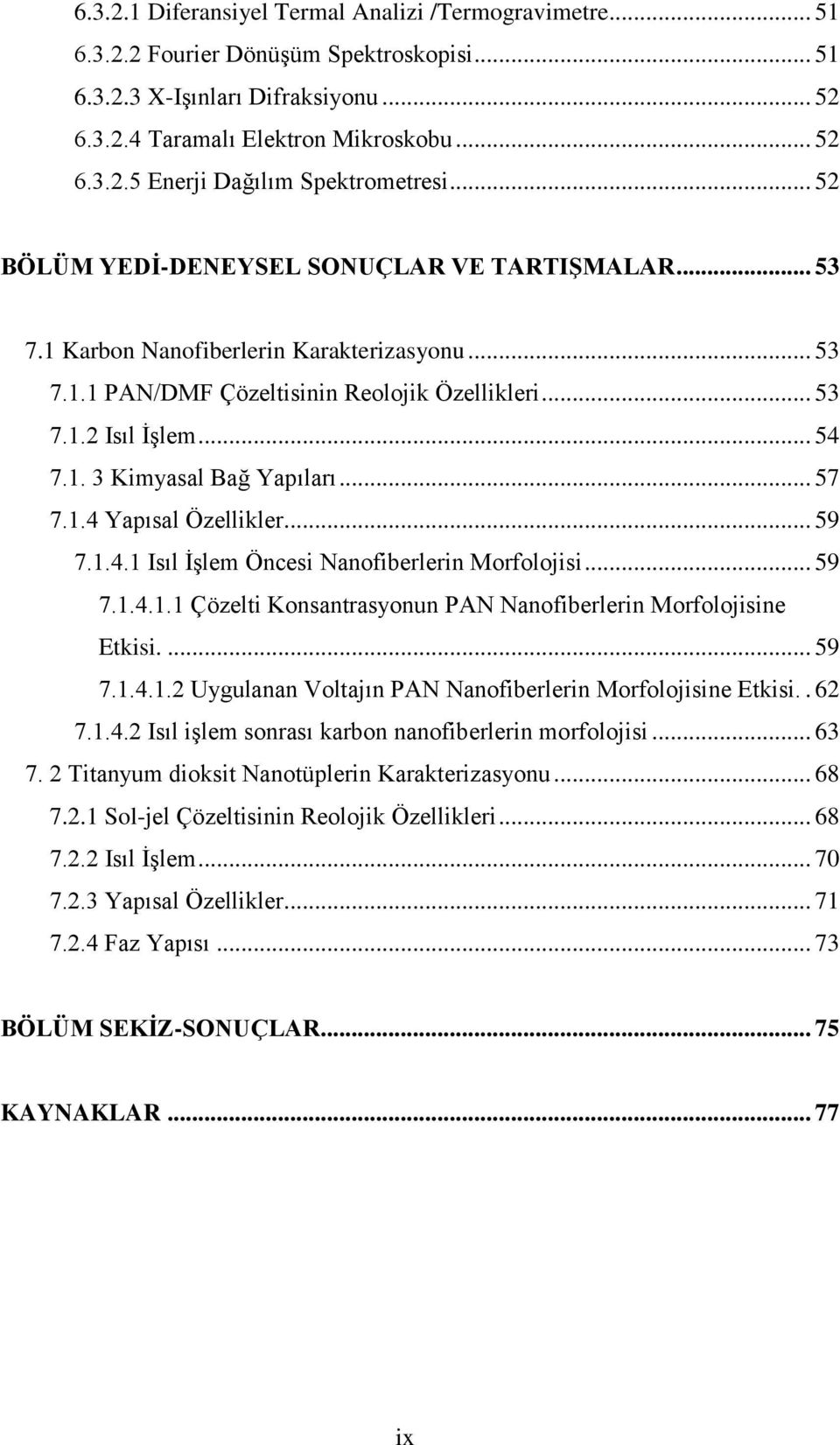 .. 57 7.1.4 Yapısal Özellikler... 59 7.1.4.1 Isıl İşlem Öncesi Nanofiberlerin Morfolojisi... 59 7.1.4.1.1 Çözelti Konsantrasyonun PAN Nanofiberlerin Morfolojisine Etkisi.... 59 7.1.4.1.2 Uygulanan Voltajın PAN Nanofiberlerin Morfolojisine Etkisi.