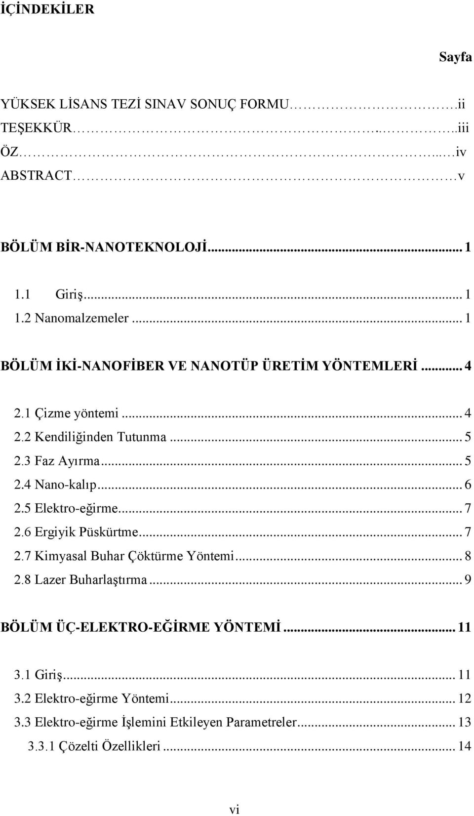 5 Elektro-eğirme... 7 2.6 Ergiyik Püskürtme... 7 2.7 Kimyasal Buhar Çöktürme Yöntemi... 8 2.8 Lazer Buharlaştırma... 9 BÖLÜM ÜÇ-ELEKTRO-EĞĠRME YÖNTEMĠ.