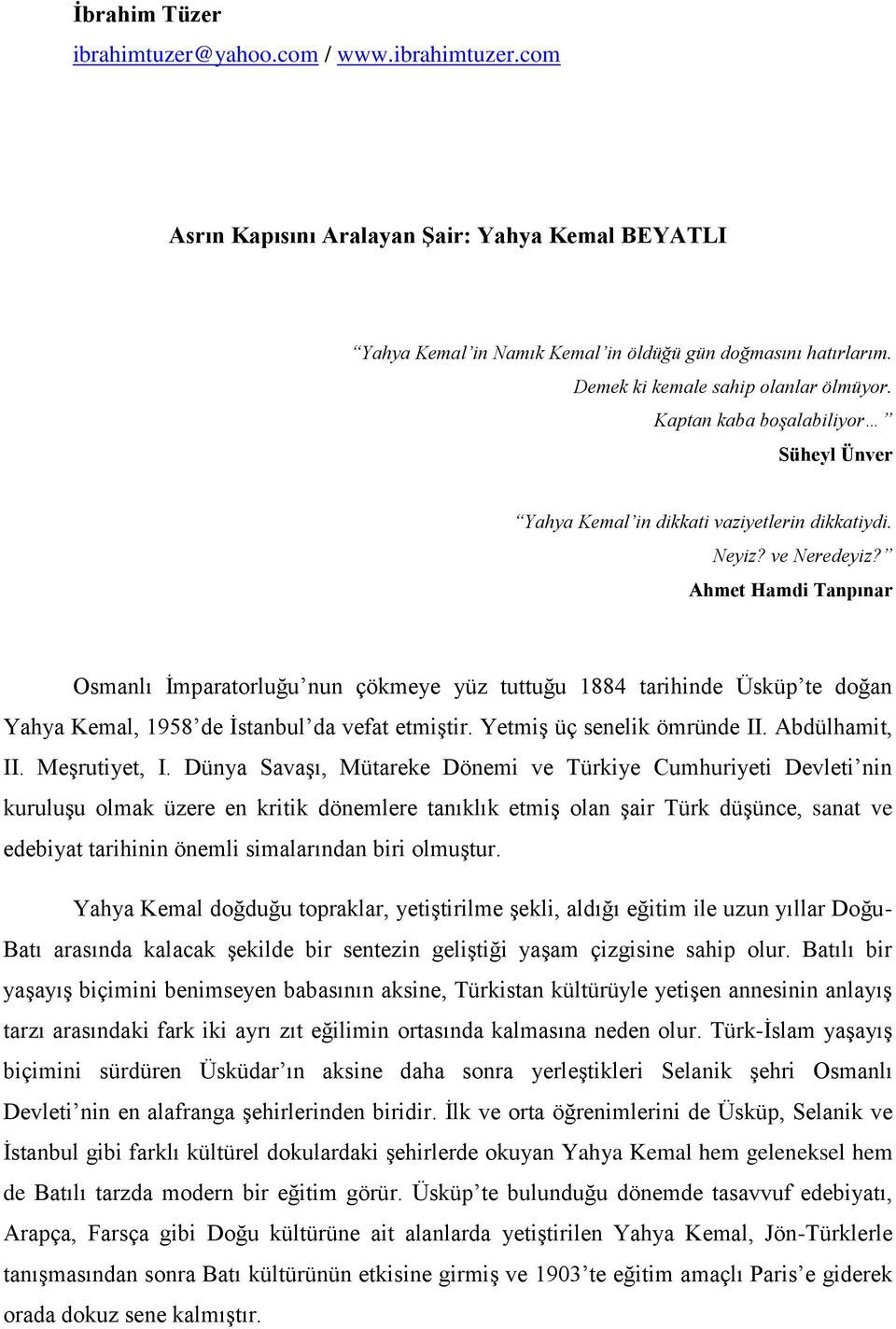 Ahmet Hamdi Tanpınar Osmanlı İmparatorluğu nun çökmeye yüz tuttuğu 1884 tarihinde Üsküp te doğan Yahya Kemal, 1958 de İstanbul da vefat etmiştir. Yetmiş üç senelik ömründe II. Abdülhamit, II.