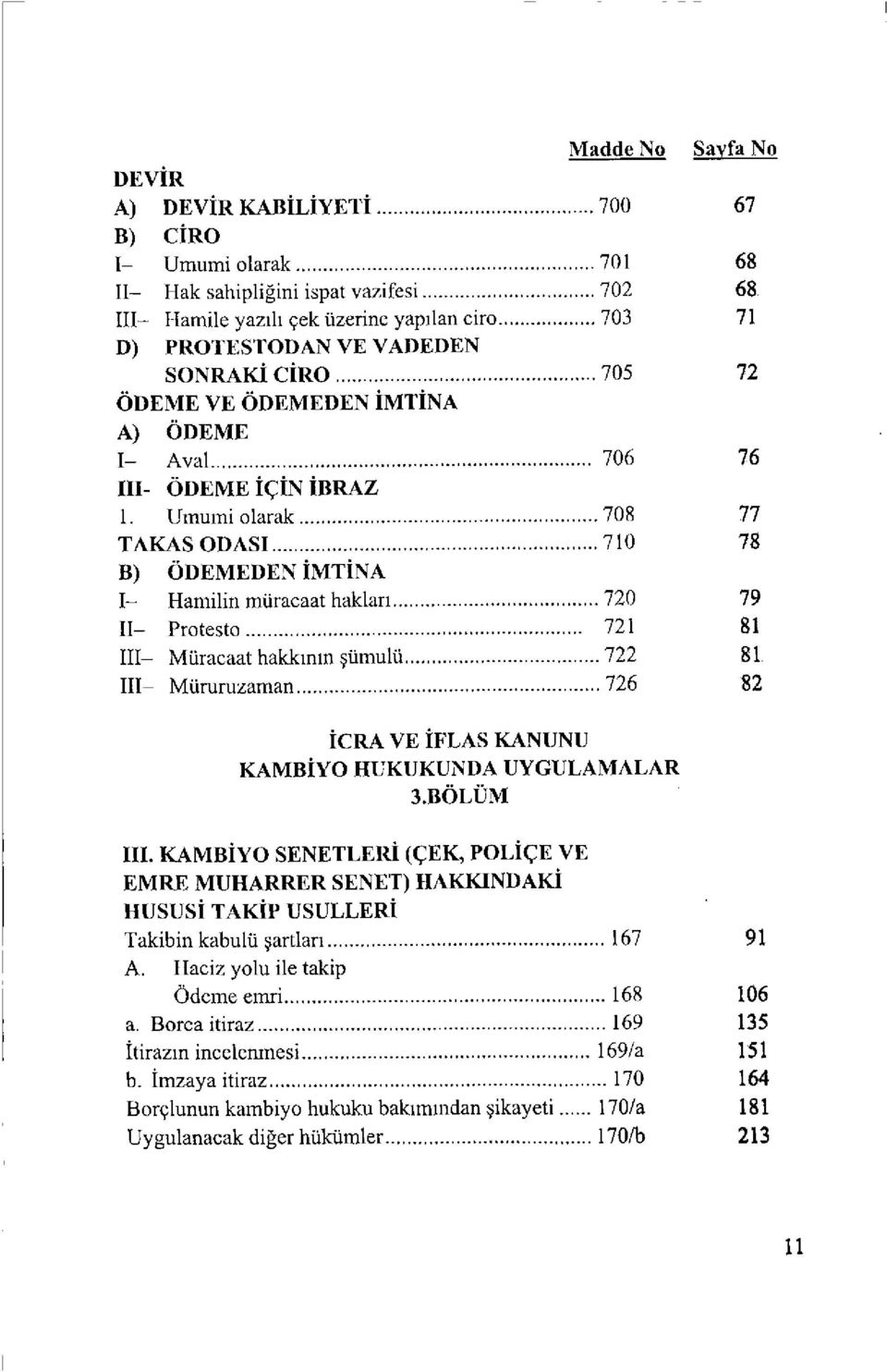 Umumi olarak 708 77 TAKAS OD ASI 710 78 B) ÖDEMEDEN İMTİNA I- Hamilin müracaat hakları 720 79 II- Protesto 721 81 III- Müracaat hakkının şümulü 722 81 III- Müruruzaman 726 82 İCRA VE İFLAS KANUNU